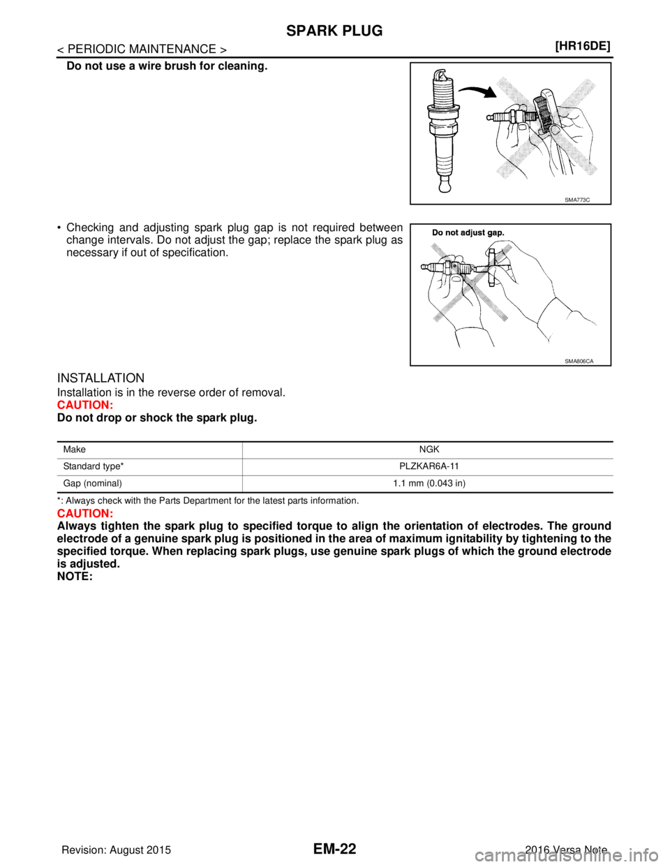 NISSAN NOTE 2016  Service Repair Manual EM-22
< PERIODIC MAINTENANCE >[HR16DE]
SPARK PLUG
Do not use a wire brush for cleaning.
• Checking and adjusting spark plug gap is not required between change intervals. Do not adjust the gap; repla