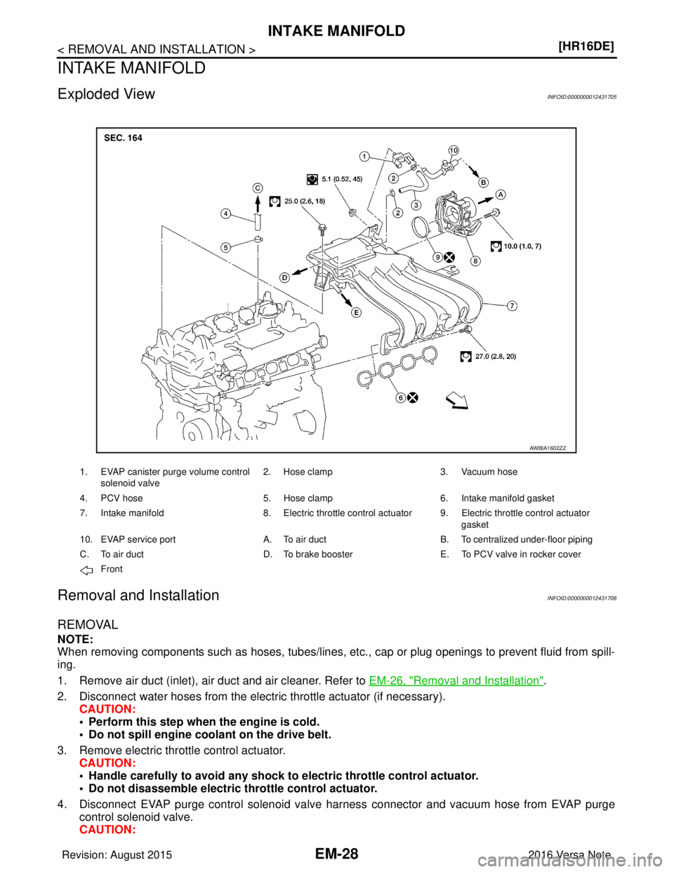 NISSAN NOTE 2016  Service Repair Manual EM-28
< REMOVAL AND INSTALLATION >[HR16DE]
INTAKE MANIFOLD
INTAKE MANIFOLD
Exploded ViewINFOID:0000000012431705
Removal and InstallationINFOID:0000000012431706
REMOVAL
NOTE:
When removing components s