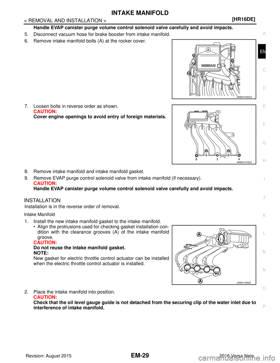 NISSAN NOTE 2016  Service Repair Manual INTAKE MANIFOLDEM-29
< REMOVAL AND INSTALLATION > [HR16DE]
C
D
E
F
G H
I
J
K L
M A
EM
NP
O
Handle EVAP canister purge volume control 
solenoid valve carefully and avoid impacts.
5. Disconnect vacuum h