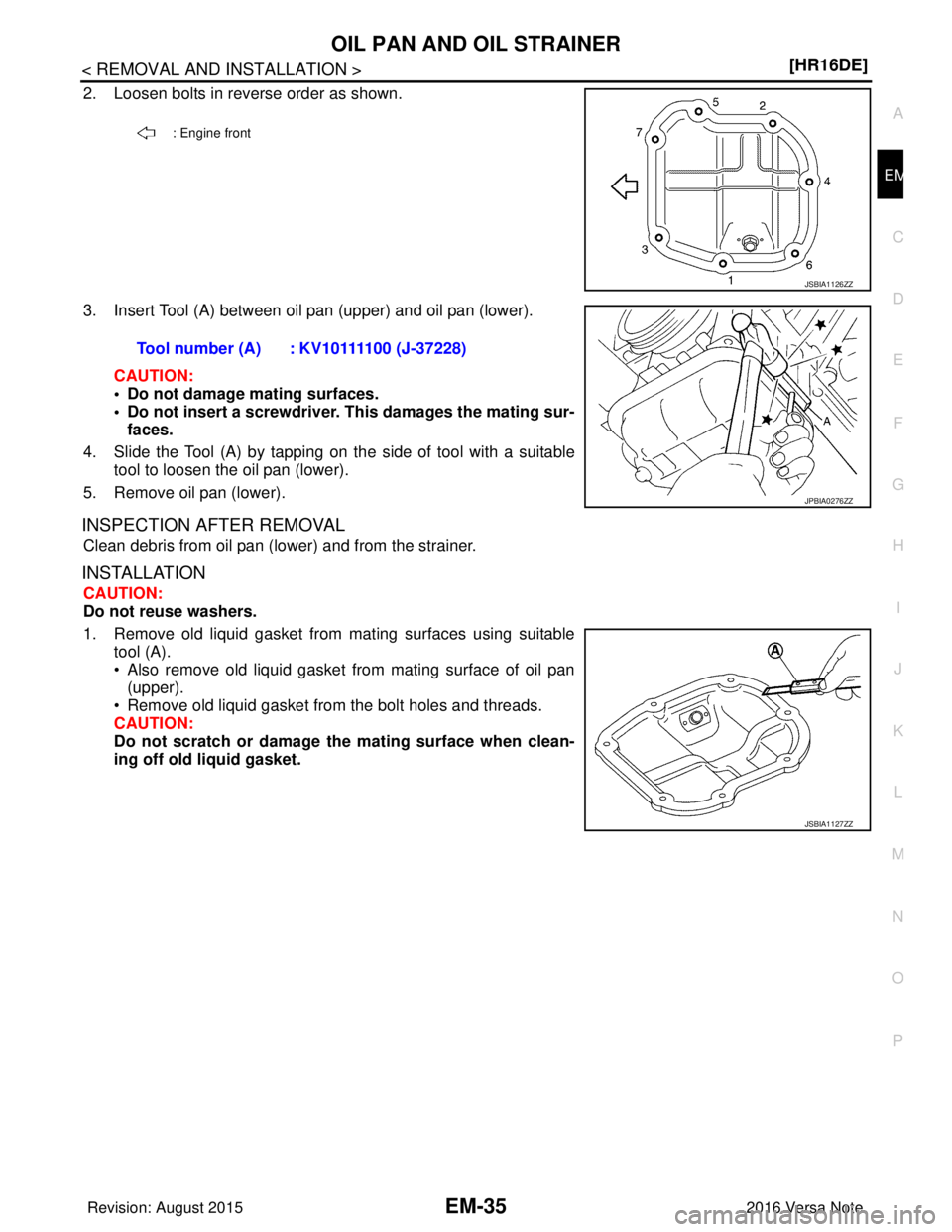 NISSAN NOTE 2016  Service Repair Manual OIL PAN AND OIL STRAINEREM-35
< REMOVAL AND INSTALLATION > [HR16DE]
C
D
E
F
G H
I
J
K L
M A
EM
NP
O
2. Loosen bolts in reverse order as shown.
3. Insert Tool (A) between oil pan (upper) and oil pan (l