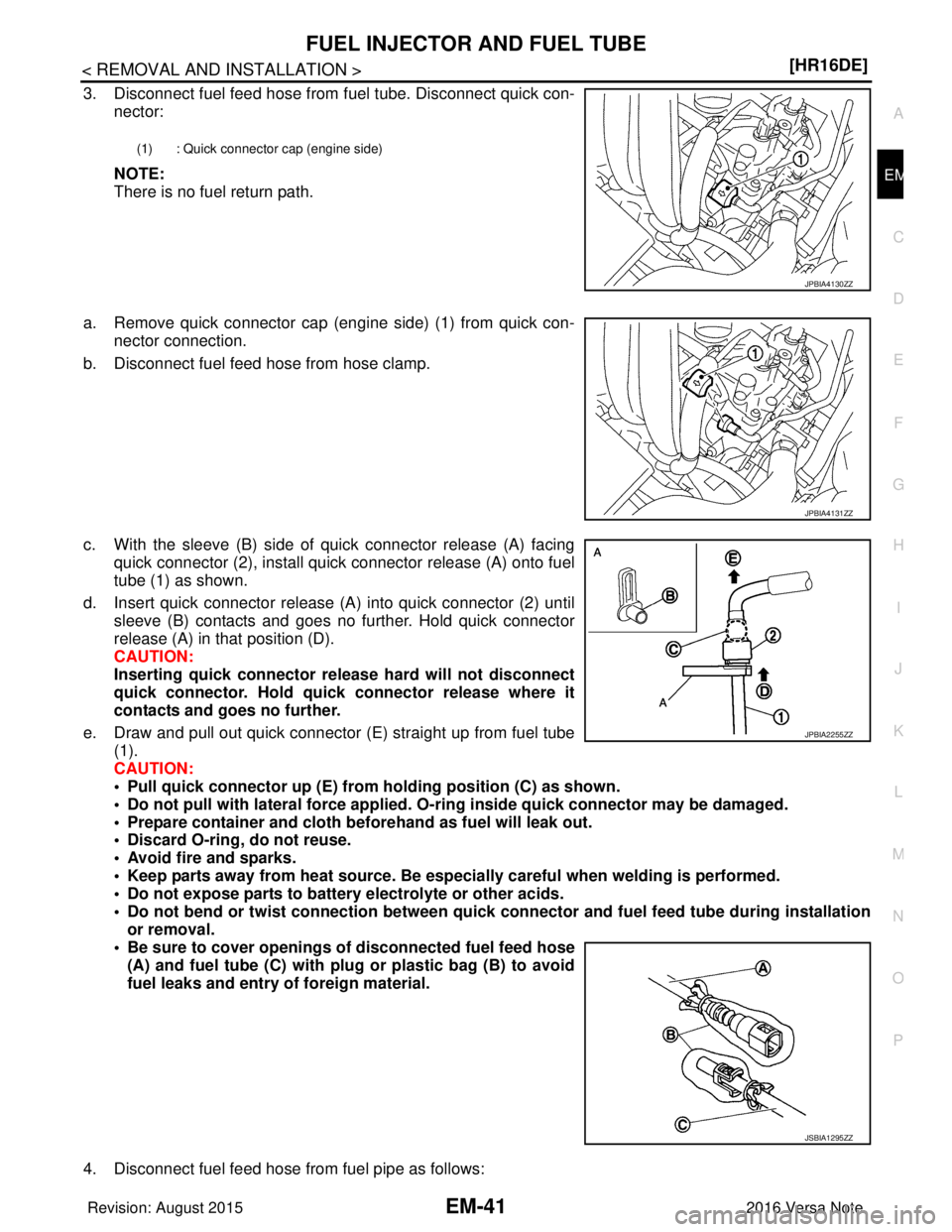 NISSAN NOTE 2016  Service Repair Manual FUEL INJECTOR AND FUEL TUBEEM-41
< REMOVAL AND INSTALLATION > [HR16DE]
C
D
E
F
G H
I
J
K L
M A
EM
NP
O
3. Disconnect fuel feed hose from 
fuel tube. Disconnect quick con-
nector:
NOTE:
There is no fue