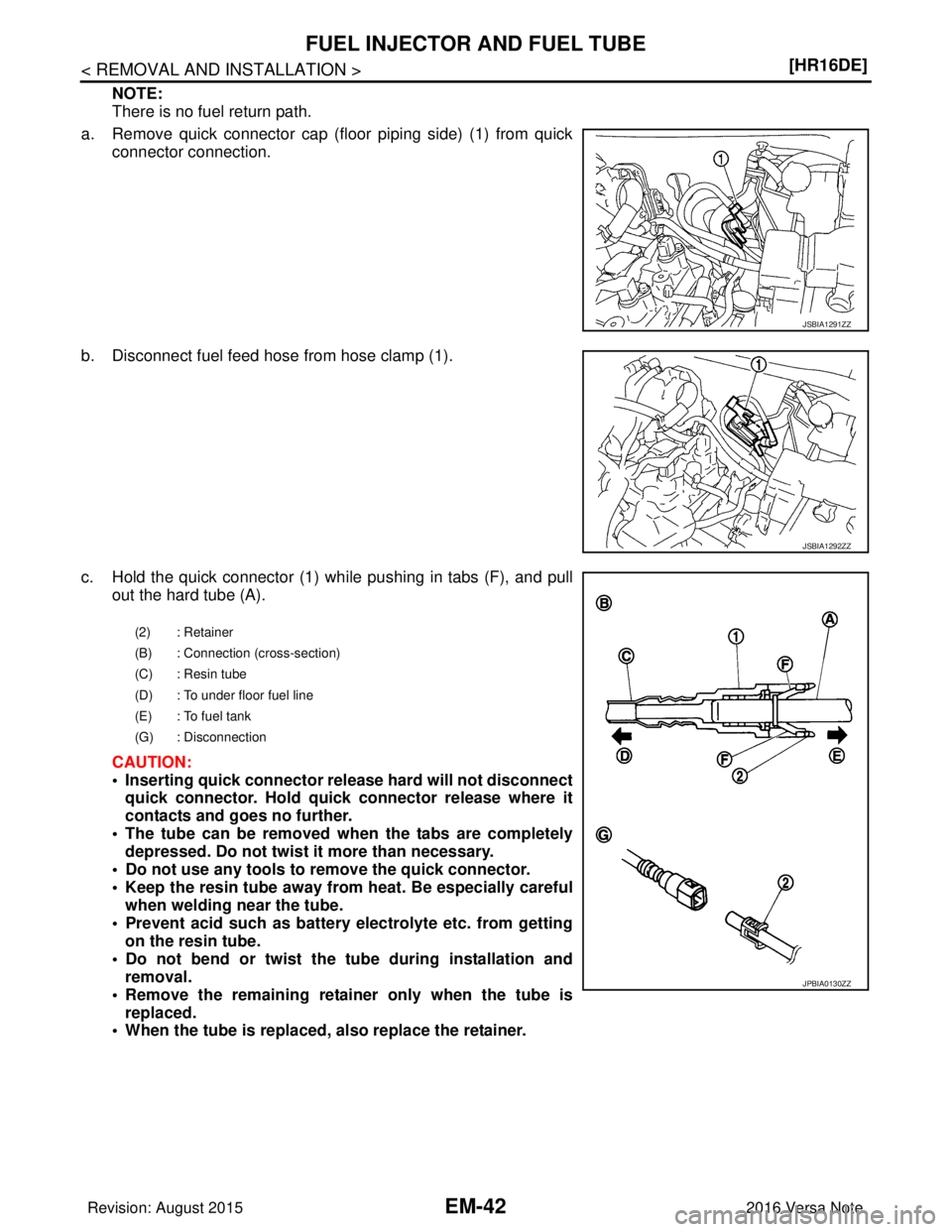 NISSAN NOTE 2016  Service Repair Manual EM-42
< REMOVAL AND INSTALLATION >[HR16DE]
FUEL INJECTOR AND FUEL TUBE
NOTE:
There is no fuel return path.
a. Remove quick connector cap (floor piping side) (1) from quick connector connection.
b. Dis