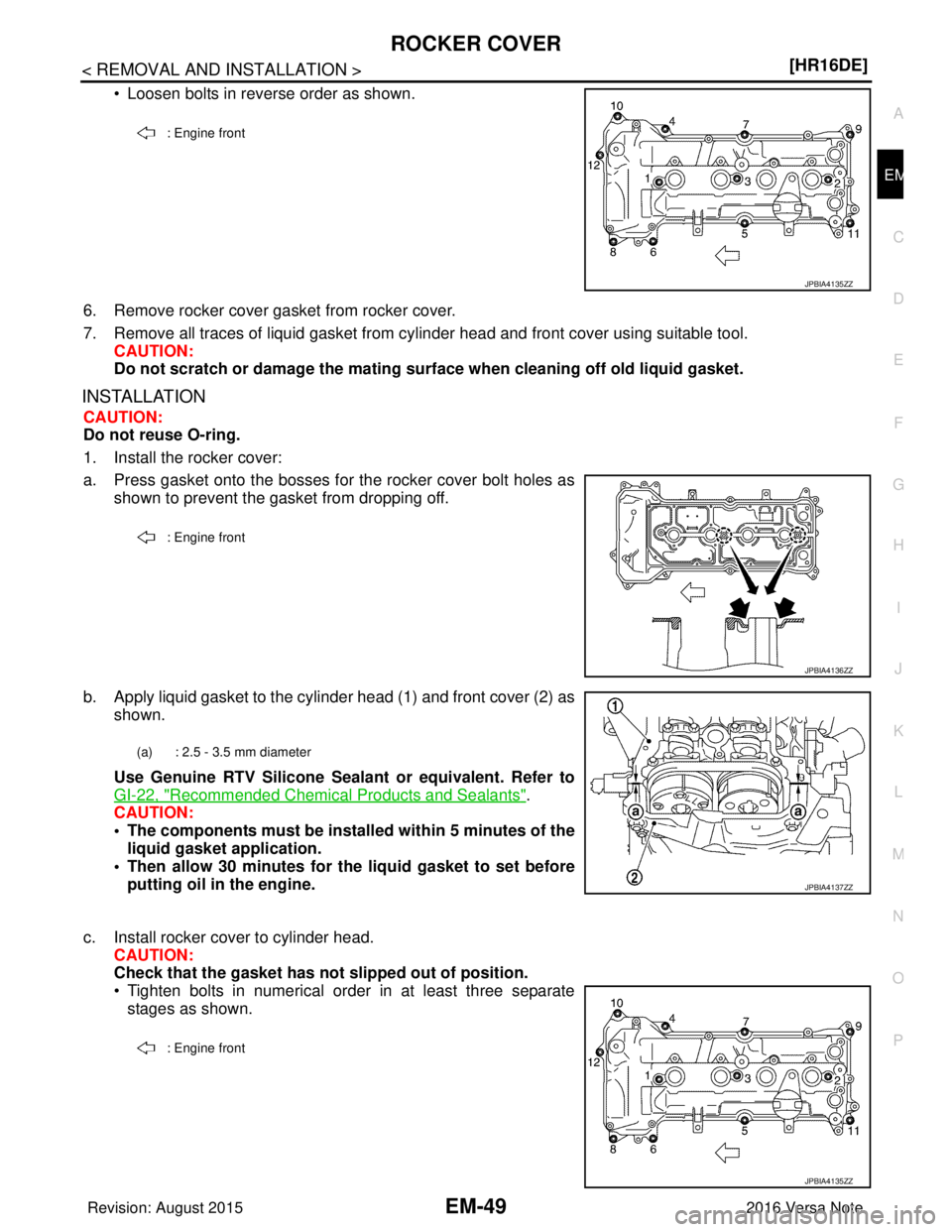 NISSAN NOTE 2016  Service Repair Manual ROCKER COVEREM-49
< REMOVAL AND INSTALLATION > [HR16DE]
C
D
E
F
G H
I
J
K L
M A
EM
NP
O
• Loosen bolts in reverse order as shown.
6. Remove rocker cover gasket from rocker cover.
7. Remove all trace