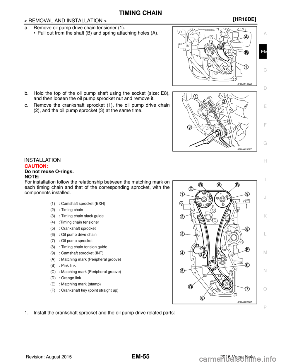 NISSAN NOTE 2016  Service Repair Manual TIMING CHAINEM-55
< REMOVAL AND INSTALLATION > [HR16DE]
C
D
E
F
G H
I
J
K L
M A
EM
NP
O
a. Remove oil pump drive chain tensioner (1).
• Pull out from the shaft (B) and spring attaching holes (A).
b.