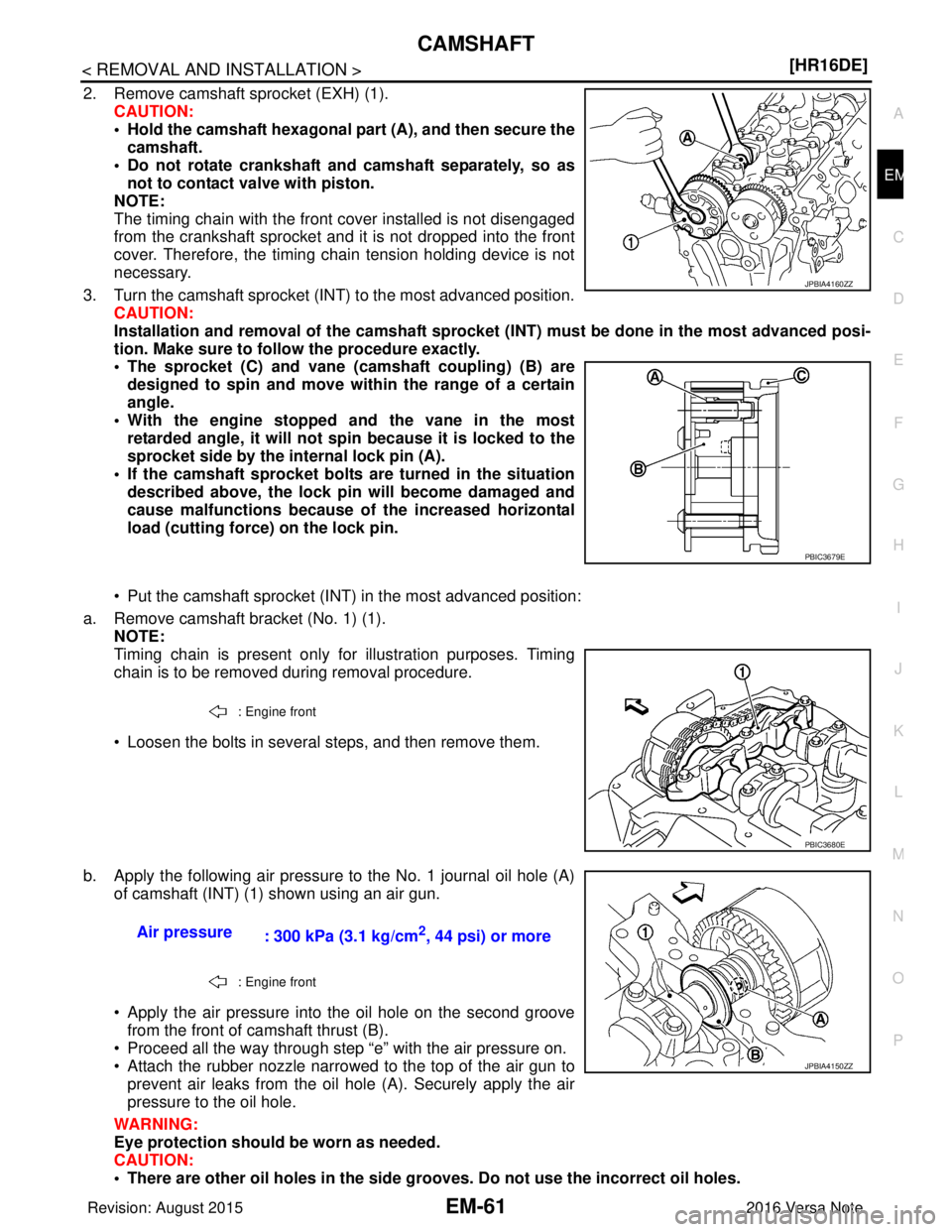 NISSAN NOTE 2016  Service Repair Manual CAMSHAFTEM-61
< REMOVAL AND INSTALLATION > [HR16DE]
C
D
E
F
G H
I
J
K L
M A
EM
NP
O
2. Remove camshaft sprocket (EXH) (1).
CAUTION:
• Hold the camshaft hexagonal pa rt (A), and then secure the
camsh