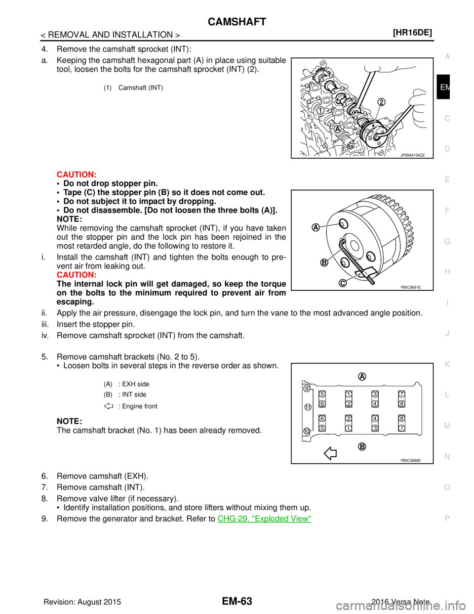 NISSAN NOTE 2016  Service Repair Manual CAMSHAFTEM-63
< REMOVAL AND INSTALLATION > [HR16DE]
C
D
E
F
G H
I
J
K L
M A
EM
NP
O
4. Remove the camshaft sprocket (INT):
a. Keeping the camshaft hexagonal part (A) in place using suitable
tool, loos