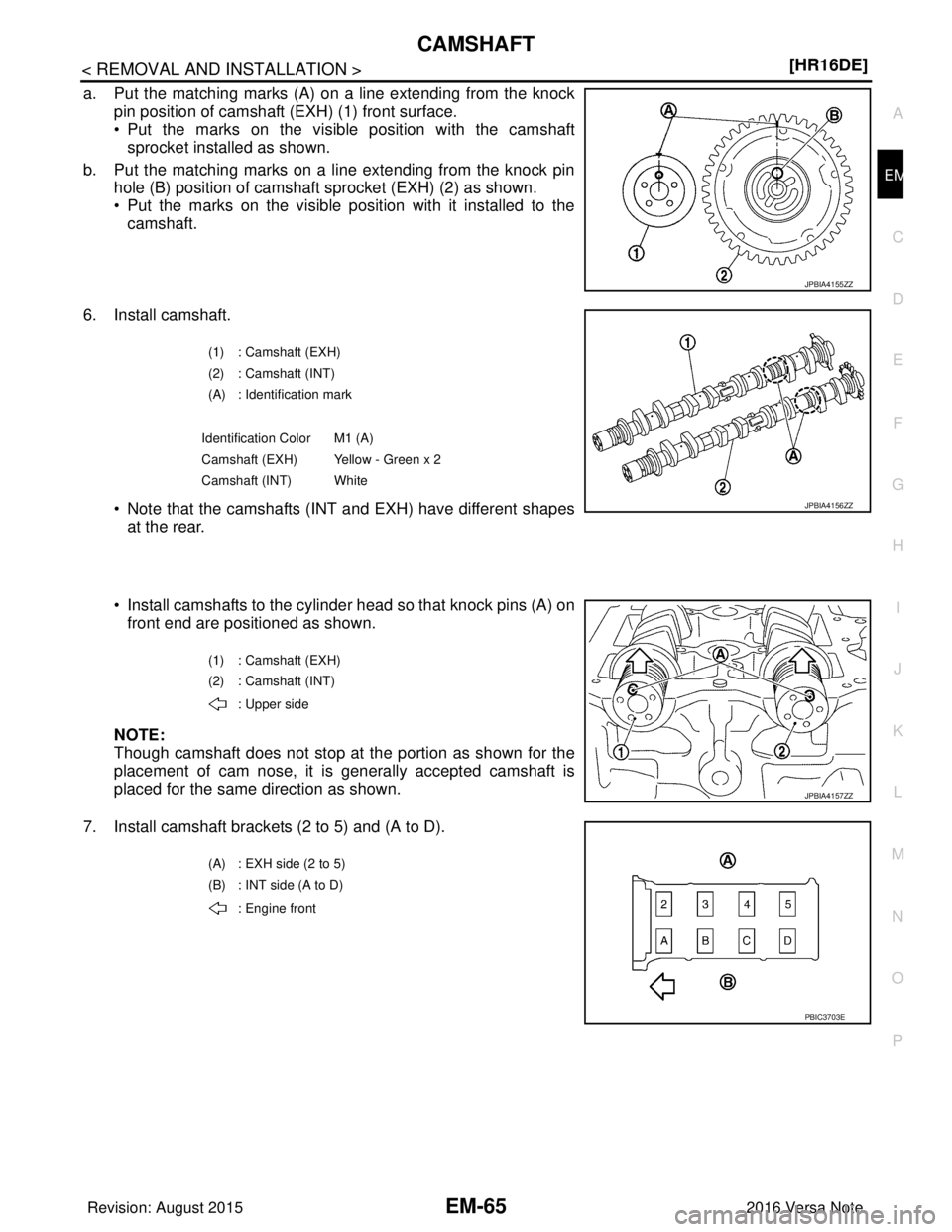 NISSAN NOTE 2016  Service Repair Manual CAMSHAFTEM-65
< REMOVAL AND INSTALLATION > [HR16DE]
C
D
E
F
G H
I
J
K L
M A
EM
NP
O
a. Put the matching marks (A) on a line extending from the knock
pin position of camshaft (EXH) (1) front surface.

