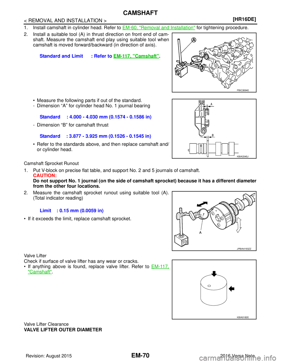 NISSAN NOTE 2016  Service Repair Manual EM-70
< REMOVAL AND INSTALLATION >[HR16DE]
CAMSHAFT
1. Install camshaft in cylinder head. Refer to 
EM-60, "Removal and Installation" for tightening procedure.
2. Install a suitable tool (A) in thrust
