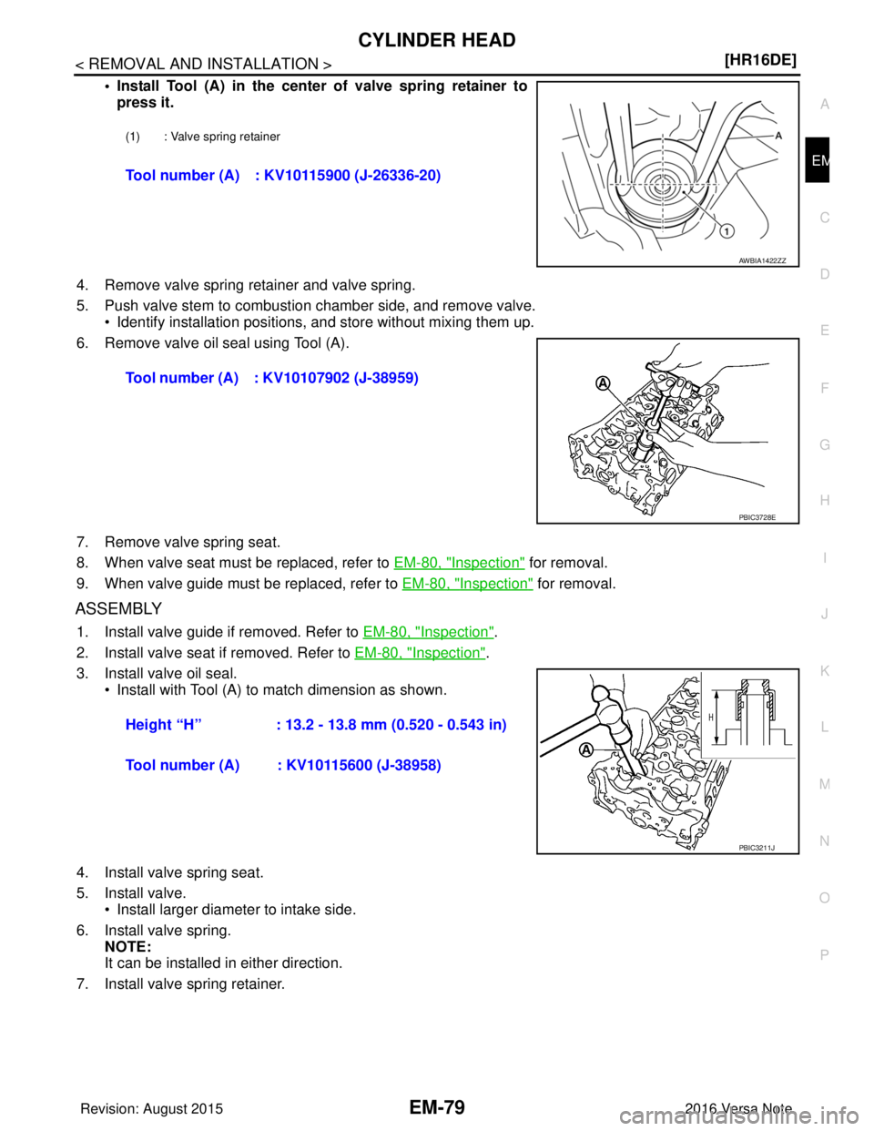 NISSAN NOTE 2016  Service Repair Manual CYLINDER HEADEM-79
< REMOVAL AND INSTALLATION > [HR16DE]
C
D
E
F
G H
I
J
K L
M A
EM
NP
O
• Install Tool (A) in the center of valve spring retainer to
press it.
4. Remove valve spring retainer and va