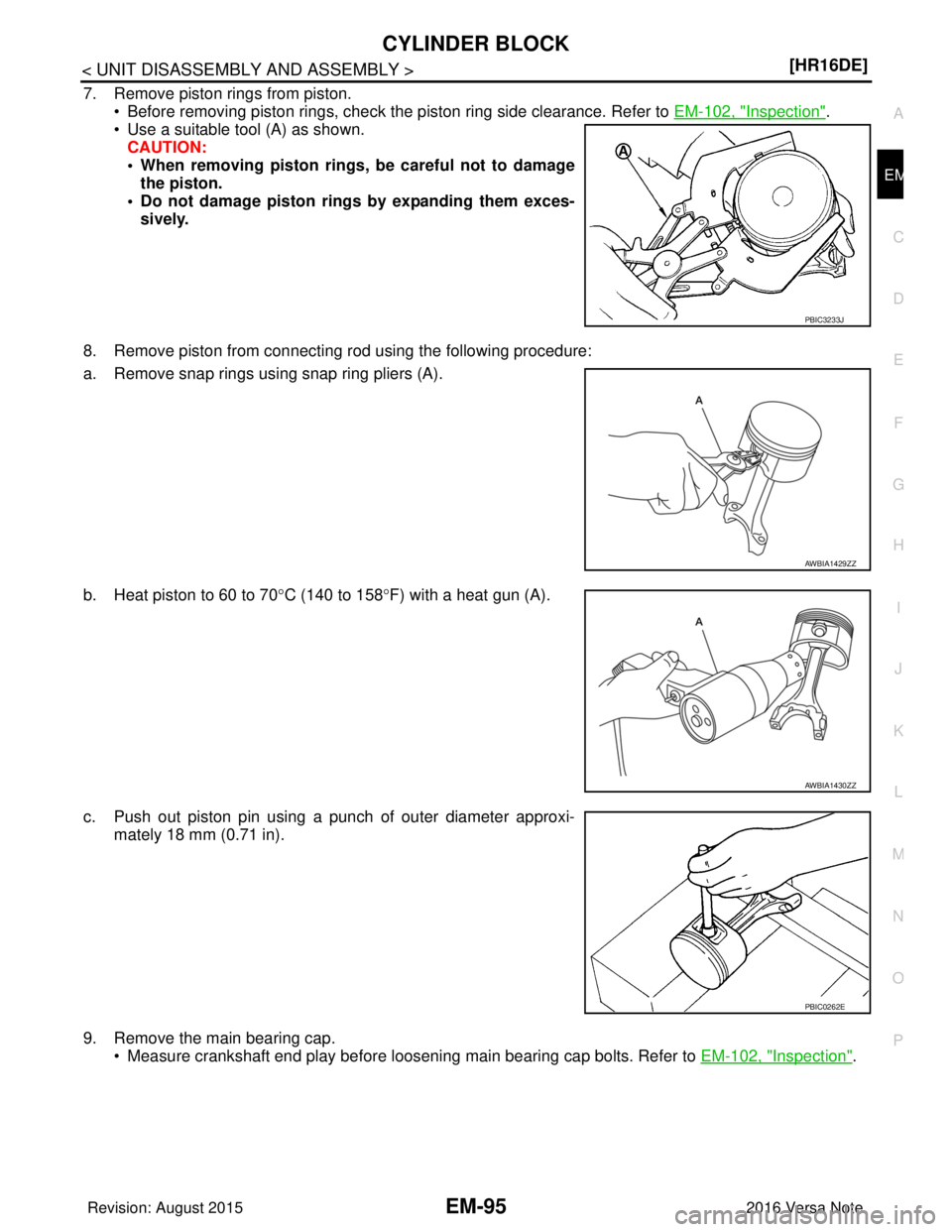 NISSAN NOTE 2016  Service Repair Manual CYLINDER BLOCKEM-95
< UNIT DISASSEMBLY AND ASSEMBLY > [HR16DE]
C
D
E
F
G H
I
J
K L
M A
EM
NP
O
7. Remove piston rings from piston. 
• Before removing piston rings, check the piston ring side clearan