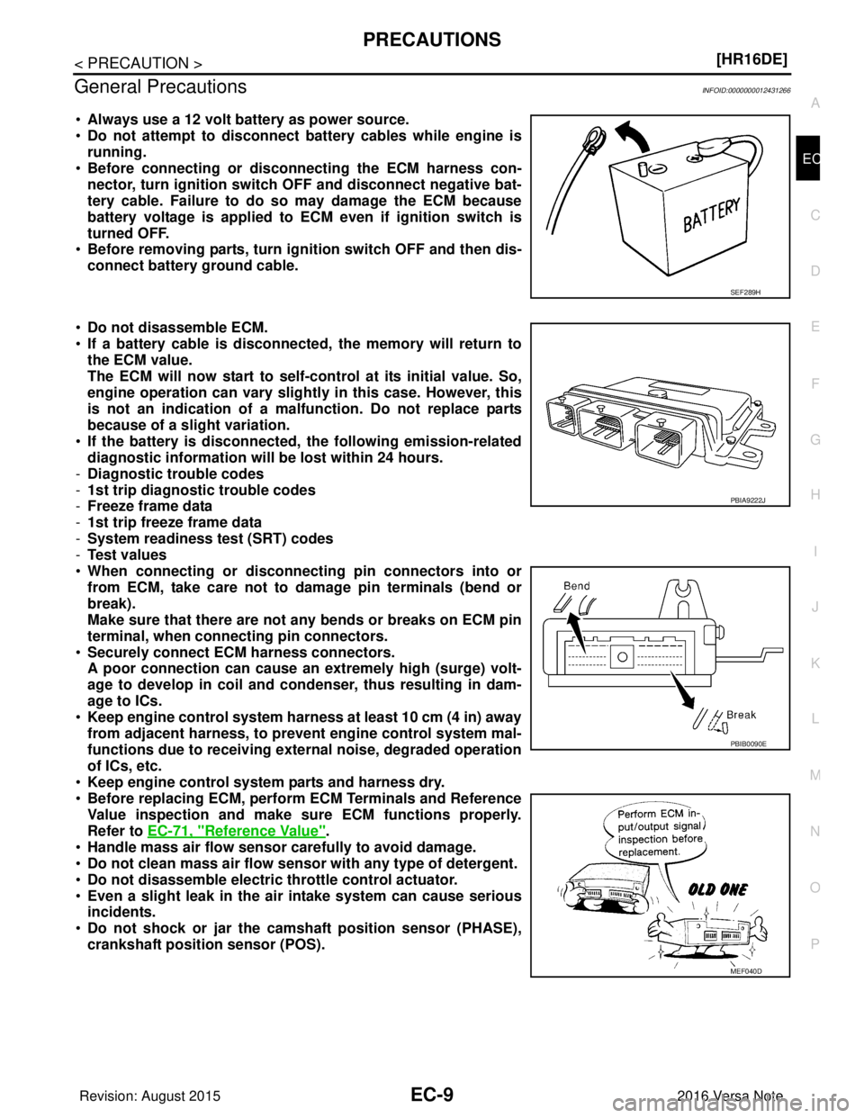 NISSAN NOTE 2016  Service Repair Manual PRECAUTIONSEC-9
< PRECAUTION > [HR16DE]
C
D
E
F
G H
I
J
K L
M A
EC
NP
O
General PrecautionsINFOID:0000000012431266
•
Always use a 12 volt battery as power source.
• Do not attempt to disconnect ba