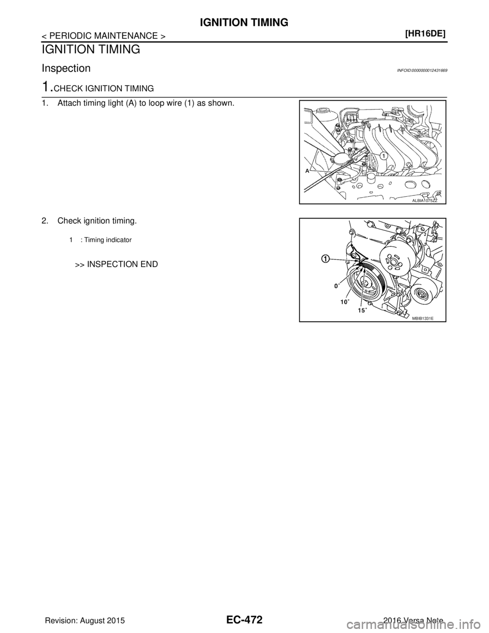 NISSAN NOTE 2016  Service Repair Manual EC-472
< PERIODIC MAINTENANCE >[HR16DE]
IGNITION TIMING
IGNITION TIMING
InspectionINFOID:0000000012431669
1.CHECK IGNITION TIMING
1. Attach timing light (A) to loop wire (1) as shown.
2. Check ignitio