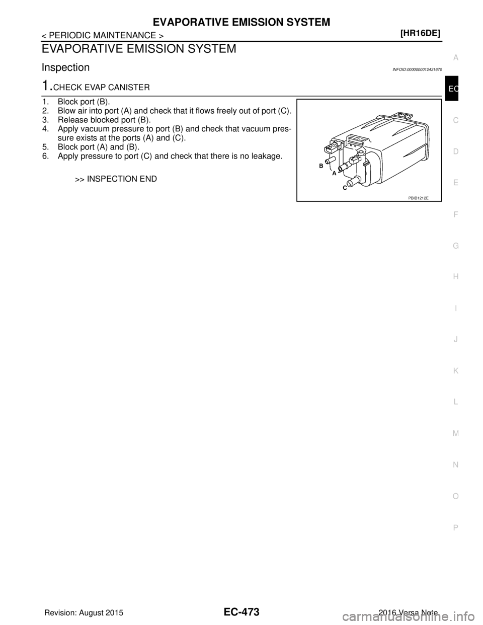 NISSAN NOTE 2016  Service Repair Manual EVAPORATIVE EMISSION SYSTEMEC-473
< PERIODIC MAINTENANCE > [HR16DE]
C
D
E
F
G H
I
J
K L
M A
EC
NP
O
EVAPORATIVE EMISSION SYSTEM
InspectionINFOID:0000000012431670
1.CHECK EVAP CANISTER
1. Block port (B