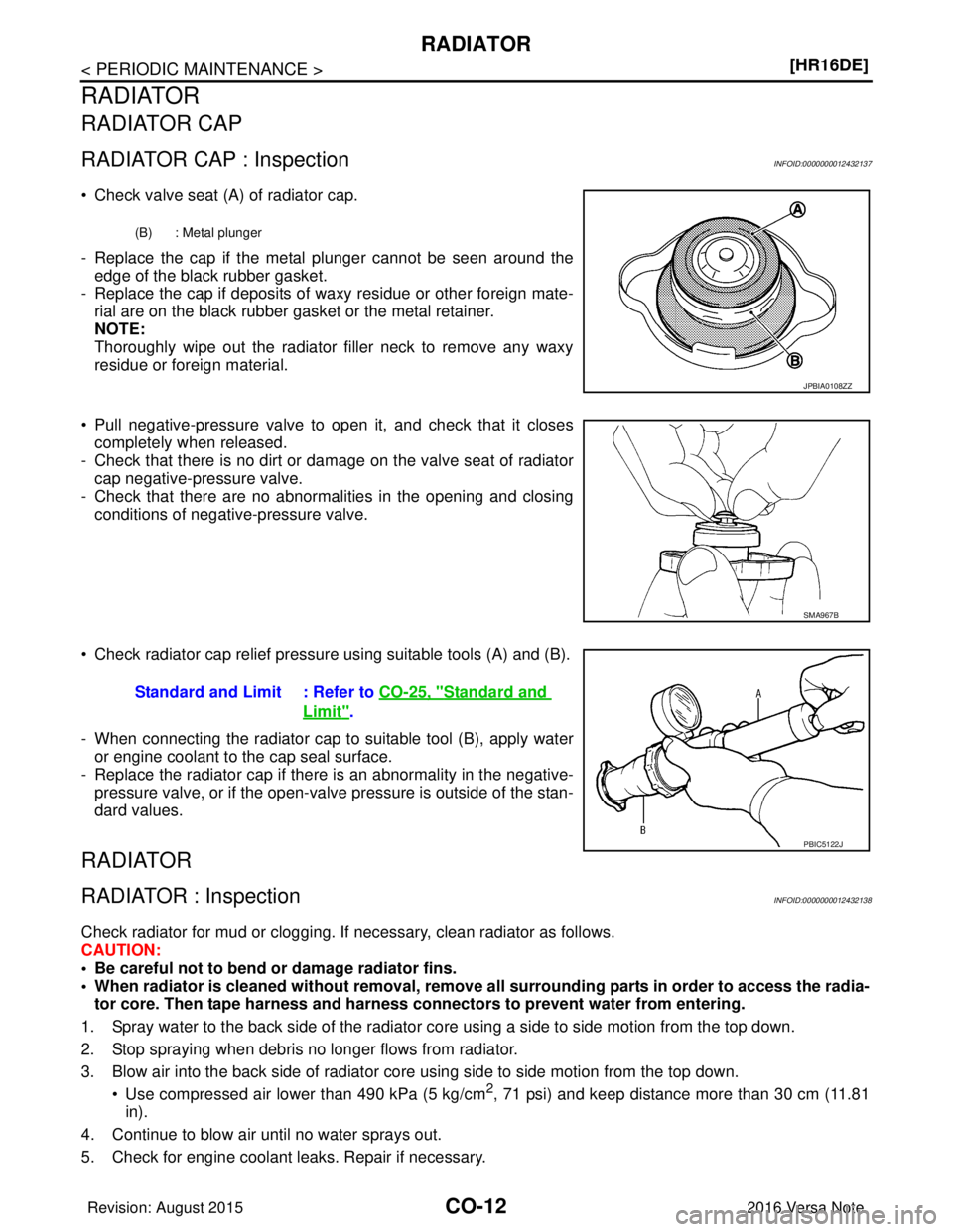 NISSAN NOTE 2016  Service Repair Manual CO-12
< PERIODIC MAINTENANCE >[HR16DE]
RADIATOR
RADIATOR
RADIATOR CAP
RADIATOR CAP : InspectionINFOID:0000000012432137
• Check valve seat (A) of radiator cap. 
- Replace the cap if the metal plunger