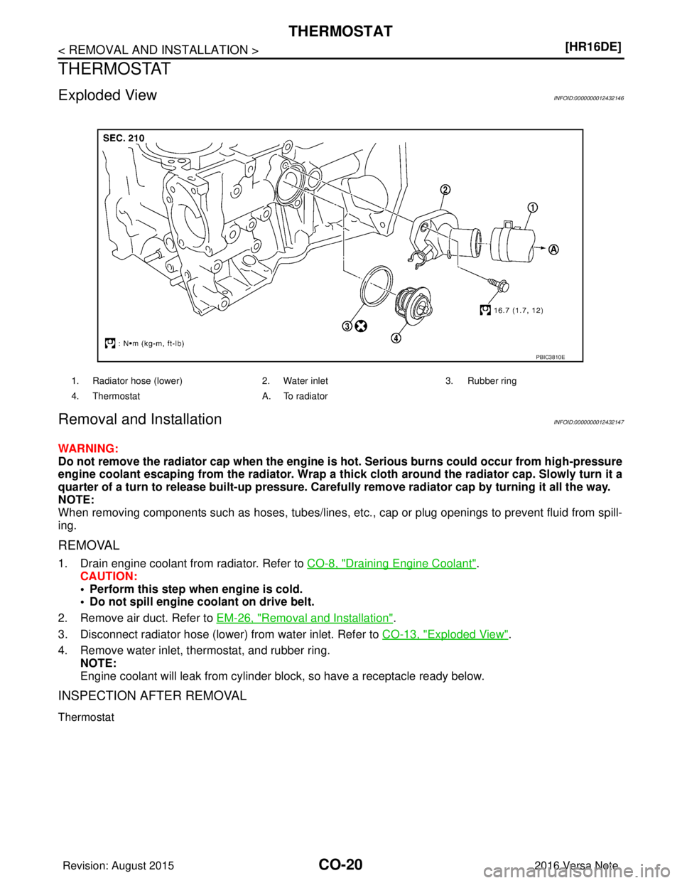NISSAN NOTE 2016  Service Repair Manual CO-20
< REMOVAL AND INSTALLATION >[HR16DE]
THERMOSTAT
THERMOSTAT
Exploded ViewINFOID:0000000012432146
Removal and InstallationINFOID:0000000012432147
WARNING:
Do not remove the radiator cap when the e
