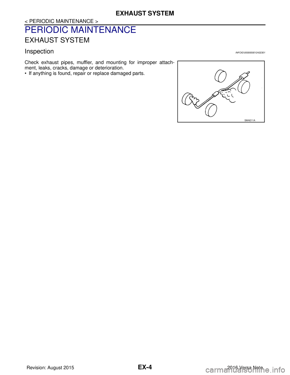 NISSAN NOTE 2016  Service Repair Manual EX-4
< PERIODIC MAINTENANCE >
EXHAUST SYSTEM
PERIODIC MAINTENANCE
EXHAUST SYSTEM
InspectionINFOID:0000000012432301
Check exhaust pipes, muffler, and mounting for improper attach-
ment, leaks, cracks, 
