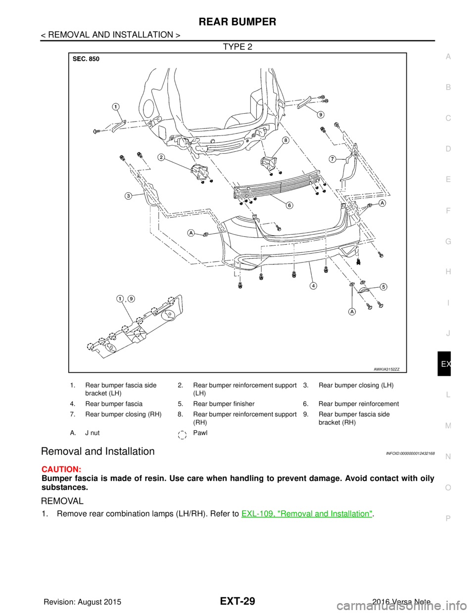 NISSAN NOTE 2016  Service Repair Manual REAR BUMPEREXT-29
< REMOVAL AND INSTALLATION >
C
DE
F
G H
I
J
L
M A
B
EXT
N
O P
TYPE 2
Removal and InstallationINFOID:0000000012432168
CAUTION:
Bumper fascia is made of resin. Use care when handling t