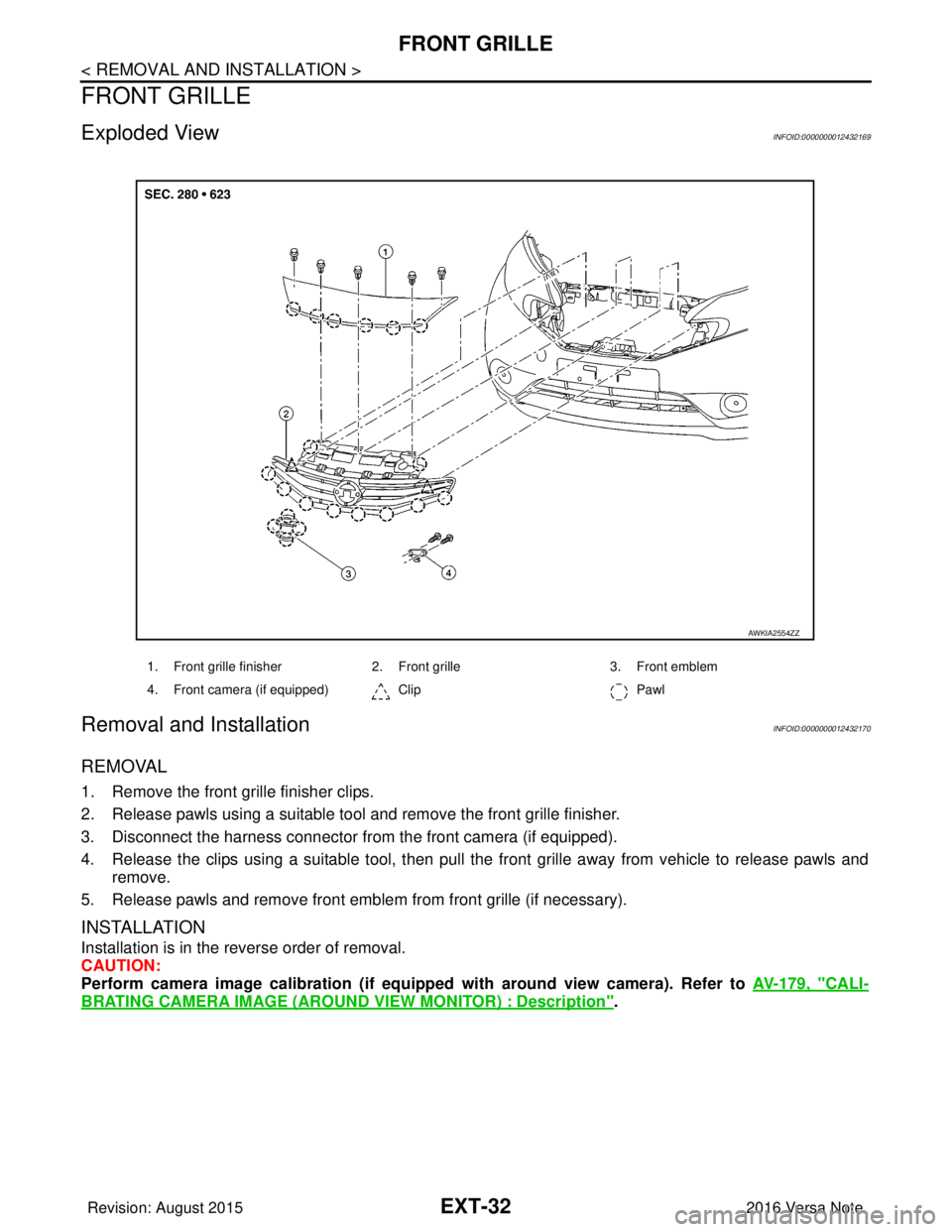 NISSAN NOTE 2016  Service Repair Manual EXT-32
< REMOVAL AND INSTALLATION >
FRONT GRILLE
FRONT GRILLE
Exploded ViewINFOID:0000000012432169
Removal and InstallationINFOID:0000000012432170
REMOVAL
1. Remove the front grille finisher clips.
2.