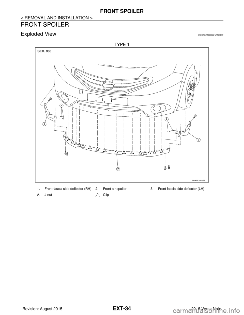 NISSAN NOTE 2016  Service Repair Manual EXT-34
< REMOVAL AND INSTALLATION >
FRONT SPOILER
FRONT SPOILER
Exploded ViewINFOID:0000000012432173
TYPE 1
AWKIA2566ZZ
1. Front fascia side deflector (RH) 2. Front air spoiler3. Front fascia side def