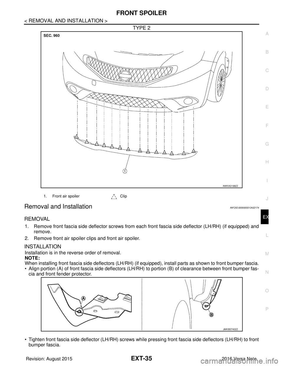 NISSAN NOTE 2016  Service Repair Manual FRONT SPOILEREXT-35
< REMOVAL AND INSTALLATION >
C
DE
F
G H
I
J
L
M A
B
EXT
N
O P
TYPE 2
Removal and InstallationINFOID:0000000012432174
REMOVAL
1. Remove front fascia side deflector screws from  each