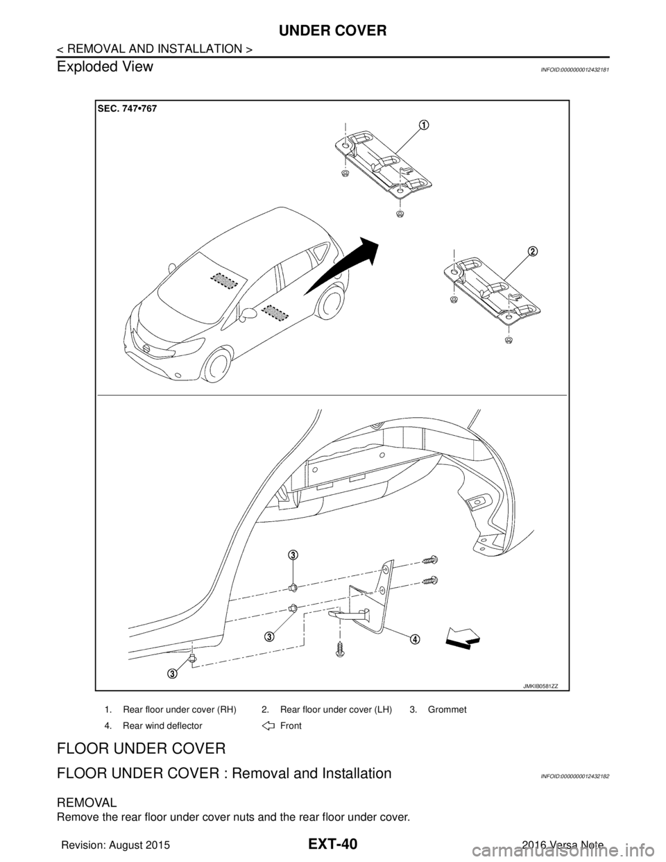 NISSAN NOTE 2016  Service Repair Manual EXT-40
< REMOVAL AND INSTALLATION >
UNDER COVER
Exploded View
INFOID:0000000012432181
FLOOR UNDER COVER
FLOOR UNDER COVER : Removal and InstallationINFOID:0000000012432182
REMOVAL
Remove the rear floo