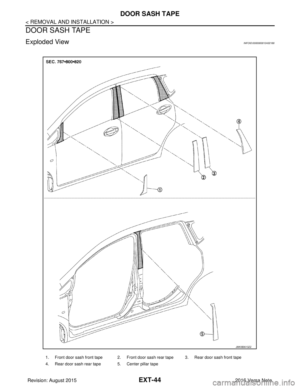 NISSAN NOTE 2016  Service Repair Manual EXT-44
< REMOVAL AND INSTALLATION >
DOOR SASH TAPE
DOOR SASH TAPE
Exploded ViewINFOID:0000000012432186
1. Front door sash front tape 2. Front door sash rear tape 3. Rear door sash front tape
4. Rear d