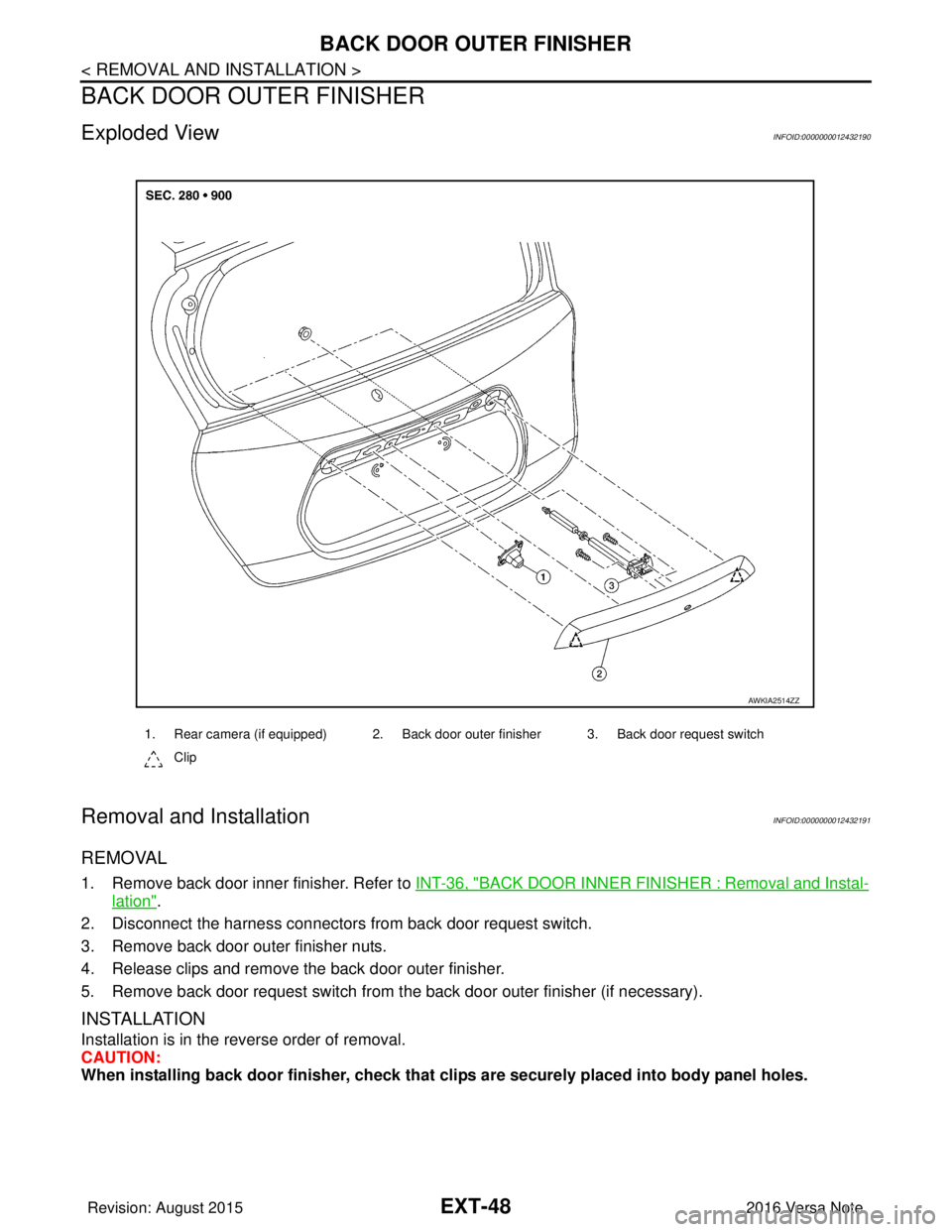 NISSAN NOTE 2016  Service Repair Manual EXT-48
< REMOVAL AND INSTALLATION >
BACK DOOR OUTER FINISHER
BACK DOOR OUTER FINISHER
Exploded ViewINFOID:0000000012432190
Removal and InstallationINFOID:0000000012432191
REMOVAL 
1. Remove back door 
