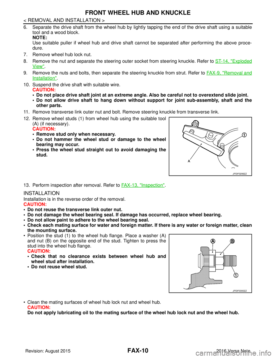 NISSAN NOTE 2016  Service Repair Manual FAX-10
< REMOVAL AND INSTALLATION >
FRONT WHEEL HUB AND KNUCKLE
6. Separate the drive shaft from the wheel hub by lightly tapping the end of the drive shaft using a suitable
tool and a wood block.
NOT