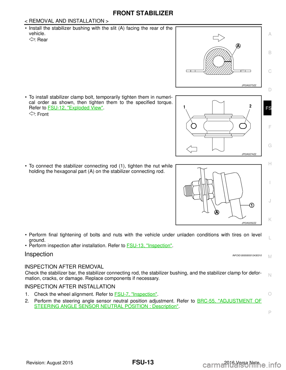 NISSAN NOTE 2016  Service Repair Manual FRONT STABILIZERFSU-13
< REMOVAL AND INSTALLATION >
C
DF
G H
I
J
K L
M A
B
FSU
N
O P
• Install the stabilizer bushing with the slit (A) facing the rear of the vehicle.
: Rear
• To install stabiliz