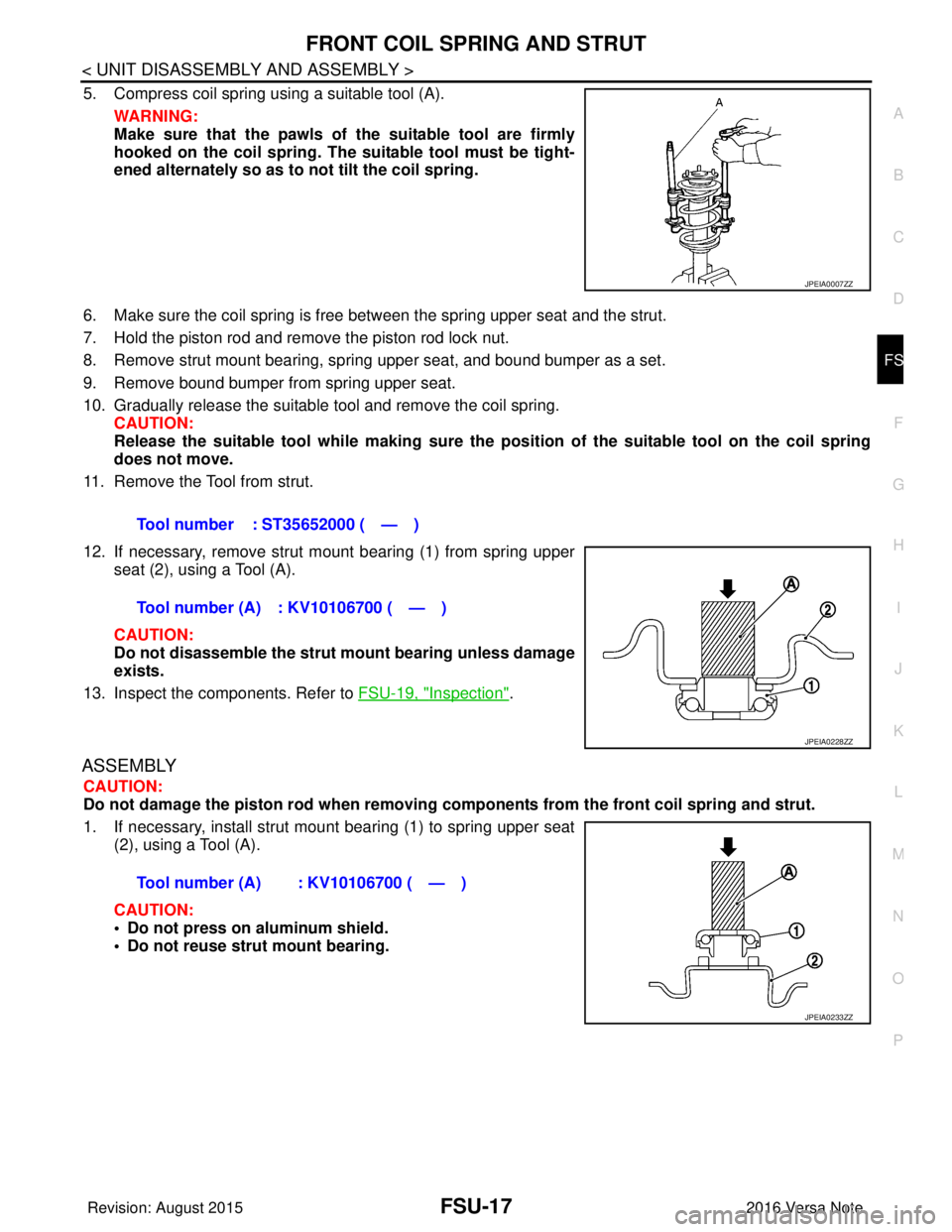NISSAN NOTE 2016  Service Repair Manual FRONT COIL SPRING AND STRUTFSU-17
< UNIT DISASSEMBLY AND ASSEMBLY >
C
DF
G H
I
J
K L
M A
B
FSU
N
O P
5. Compress coil spring using a suitable tool (A). WARNING:
Make sure that the pawls of  the suitab