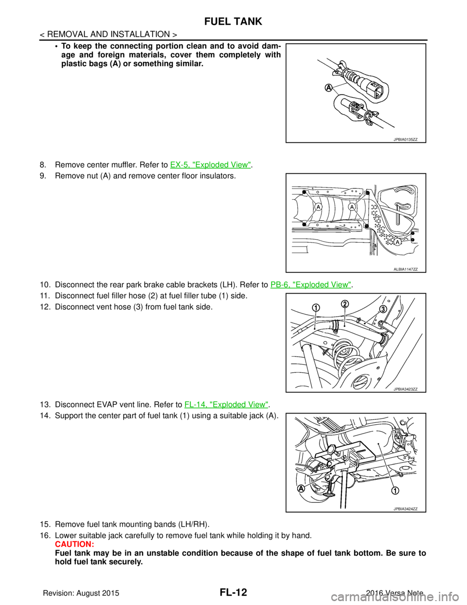 NISSAN NOTE 2016  Service Repair Manual FL-12
< REMOVAL AND INSTALLATION >
FUEL TANK
• To keep the connecting portion clean and to avoid dam-
age and foreign materials, cover them completely with
plastic bags (A) or something similar.
8. 