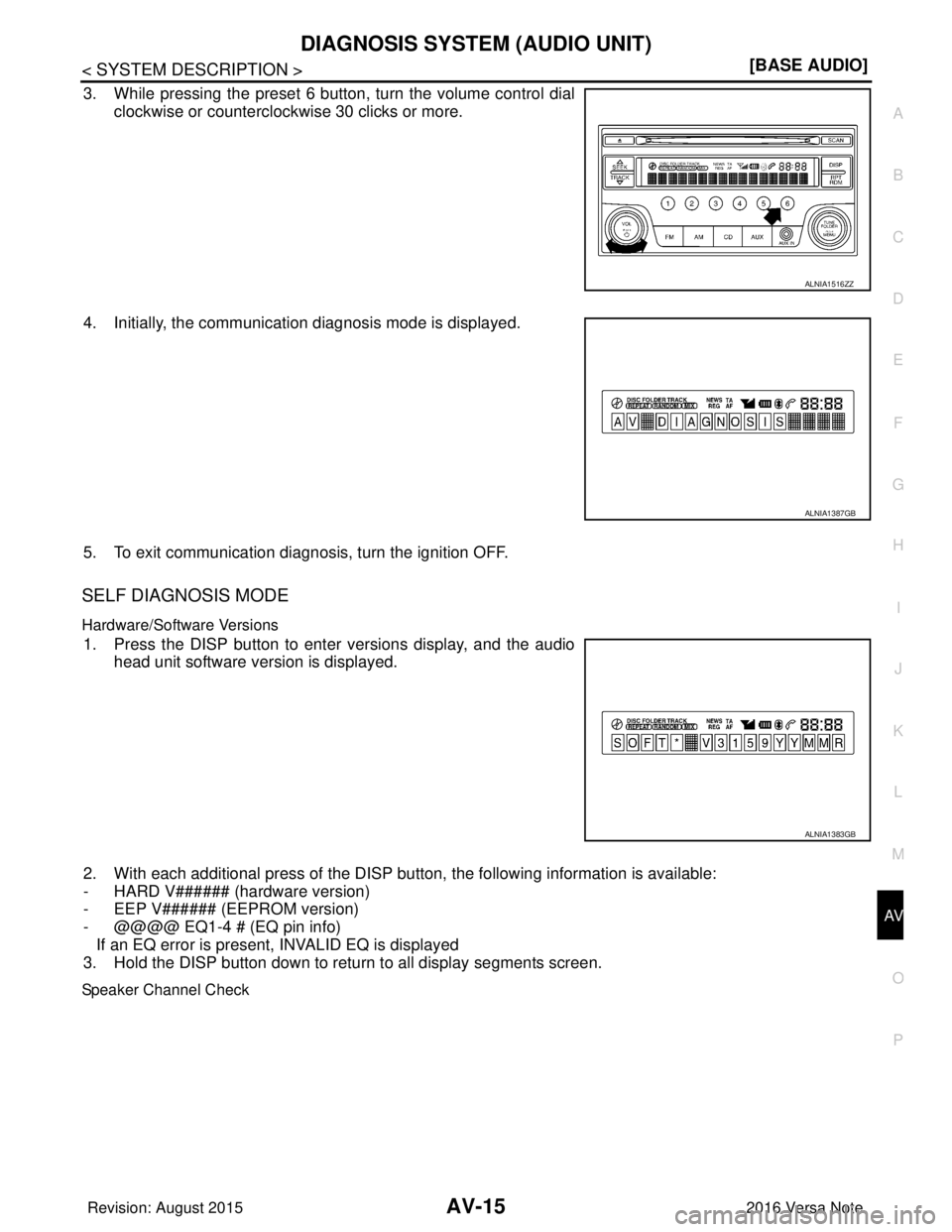 NISSAN NOTE 2016  Service Repair Manual AV
DIAGNOSIS SYSTEM (AUDIO UNIT)AV-15
< SYSTEM DESCRIPTION > [BASE AUDIO]
C
D
E
F
G H
I
J
K L
M B A
O P
3. While pressing the preset 6 button, turn the volume control dial clockwise or counterclockwis