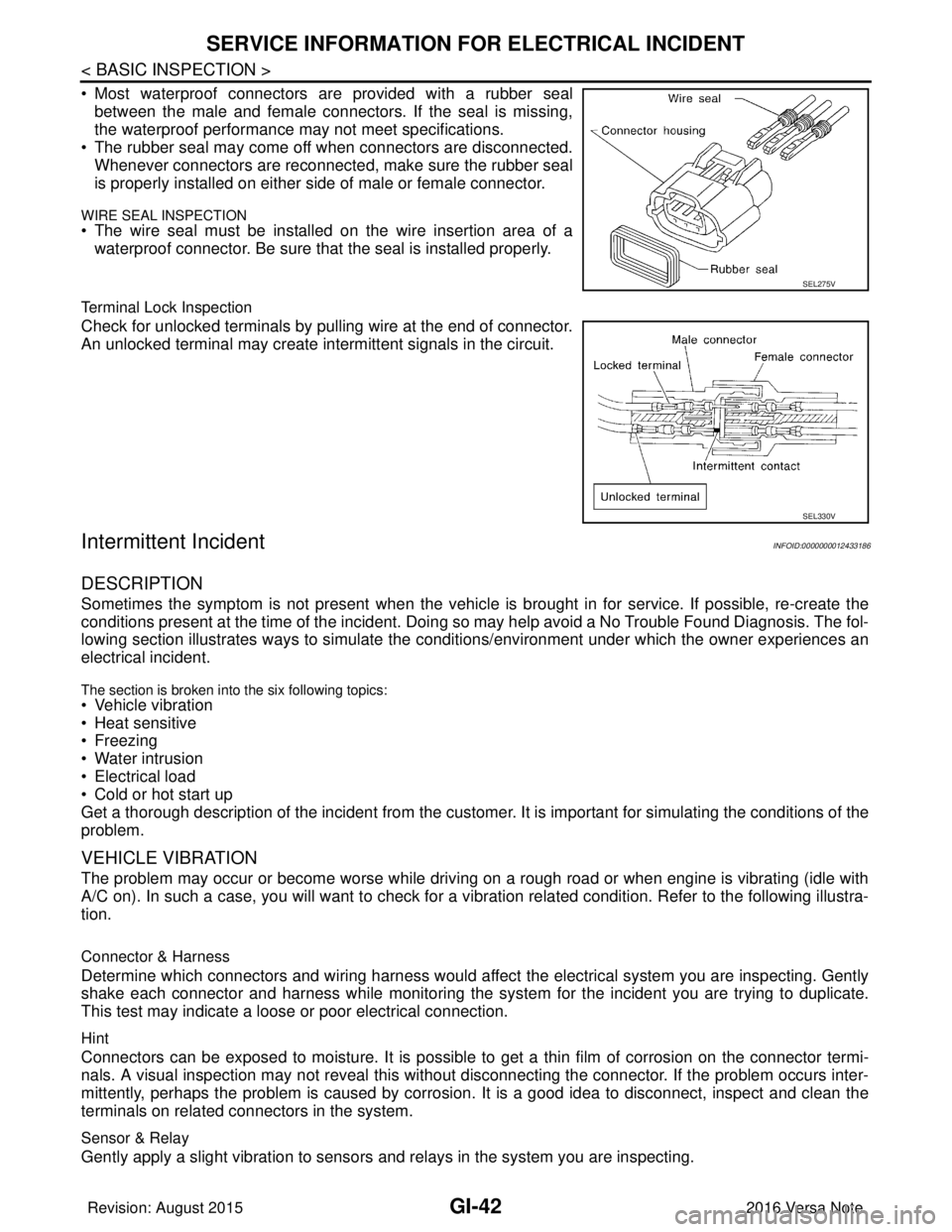 NISSAN NOTE 2016  Service Repair Manual GI-42
< BASIC INSPECTION >
SERVICE INFORMATION FOR ELECTRICAL INCIDENT
• Most waterproof connectors are provided with a rubber sealbetween the male and female connectors. If the seal is missing,
the