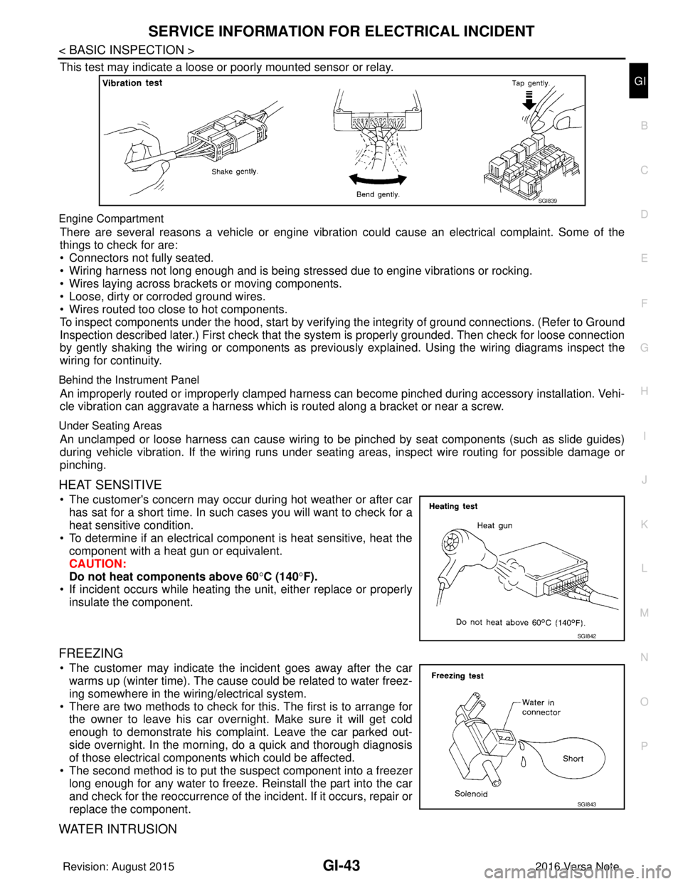 NISSAN NOTE 2016  Service Repair Manual SERVICE INFORMATION FOR ELECTRICAL INCIDENTGI-43
< BASIC INSPECTION >
C
DE
F
G H
I
J
K L
M B
GI
N
O P
This test may indicate a loose or poorly mounted sensor or relay.
Engine Compartment
There are sev