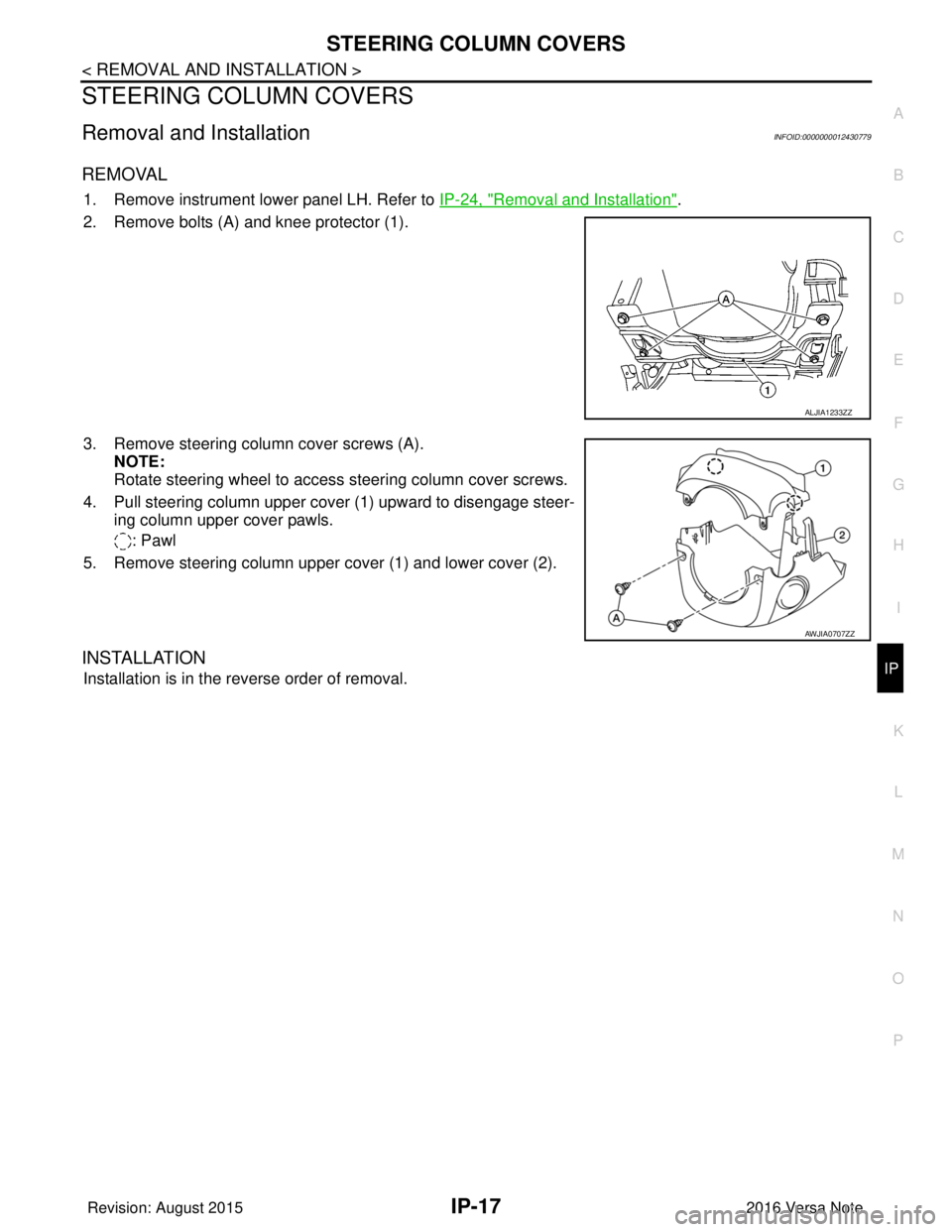 NISSAN NOTE 2016  Service Repair Manual STEERING COLUMN COVERSIP-17
< REMOVAL AND INSTALLATION >
C
DE
F
G H
I
K L
M A
B
IP
N
O P
STEERING COLUMN COVERS
Removal and InstallationINFOID:0000000012430779
REMOVAL
1. Remove instrument lower panel