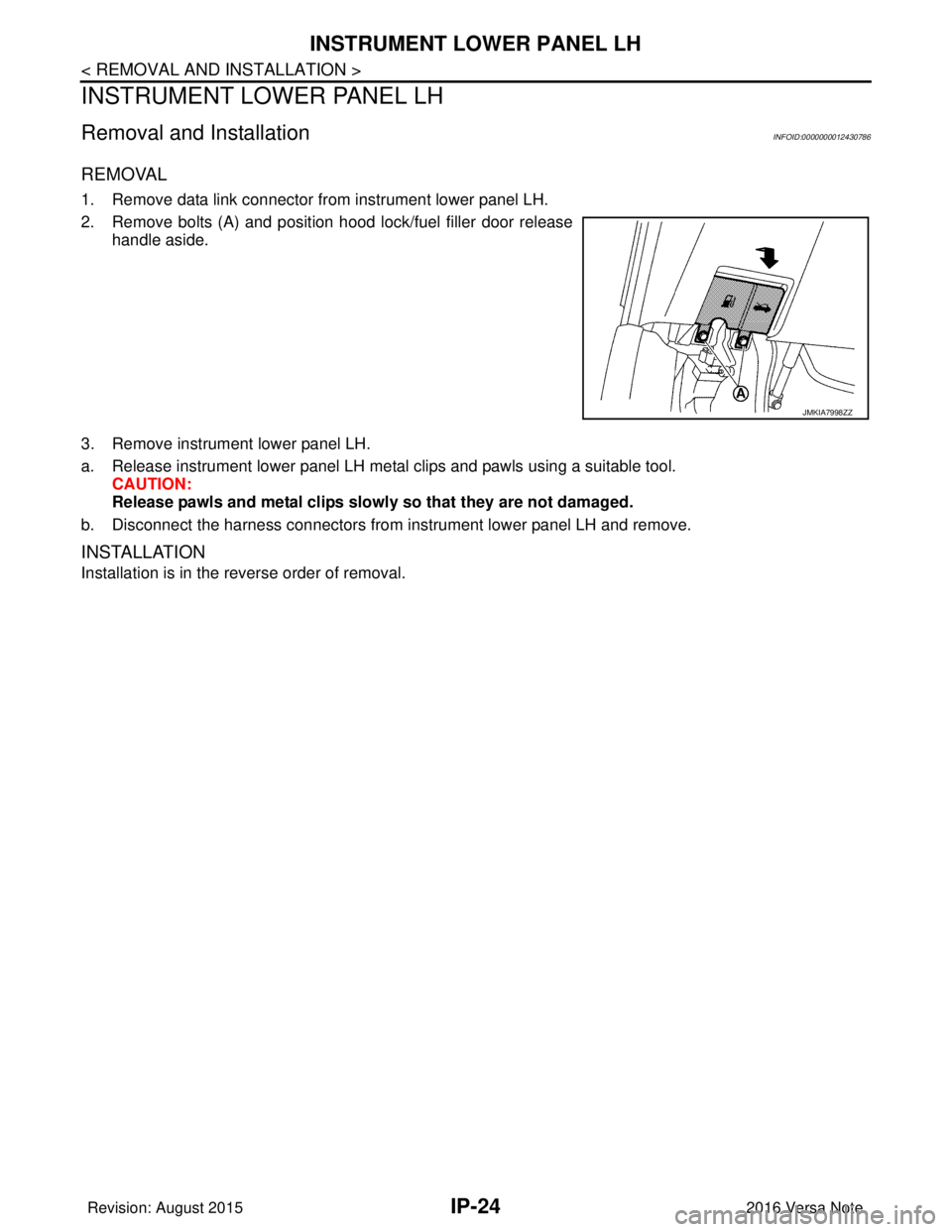 NISSAN NOTE 2016  Service Repair Manual IP-24
< REMOVAL AND INSTALLATION >
INSTRUMENT LOWER PANEL LH
INSTRUMENT LOWER PANEL LH
Removal and InstallationINFOID:0000000012430786
REMOVAL
1. Remove data link connector from instrument lower panel