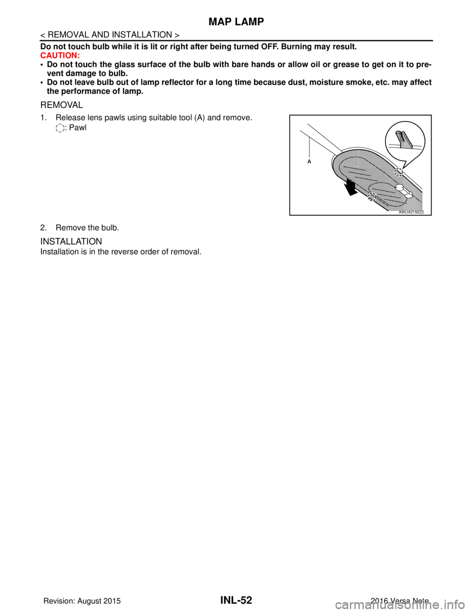 NISSAN NOTE 2016  Service Repair Manual INL-52
< REMOVAL AND INSTALLATION >
MAP LAMP
Do not touch bulb while it is lit or right after being turned OFF. Burning may result.
CAUTION:
• Do not touch the glass surface of the bulb with bare ha