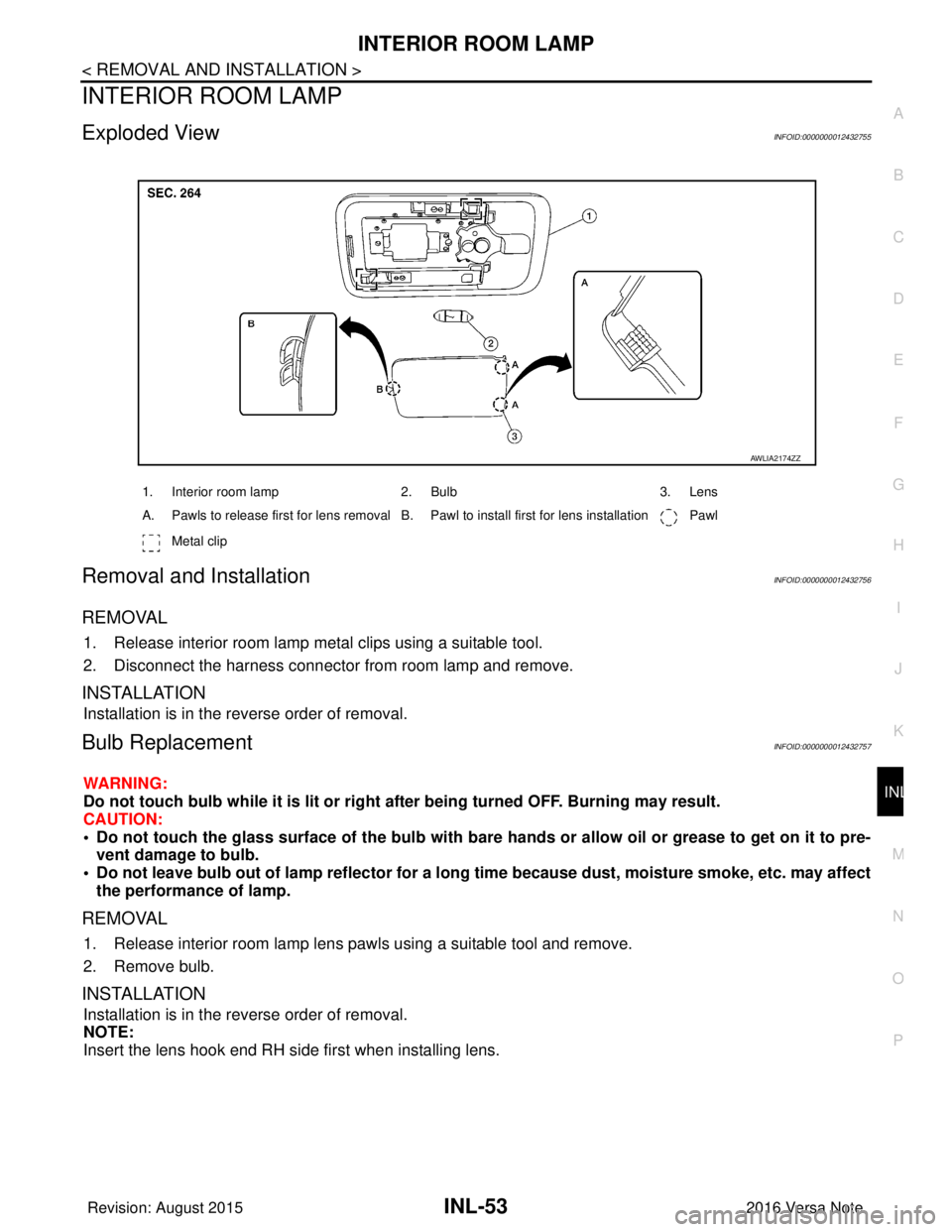 NISSAN NOTE 2016  Service Repair Manual INTERIOR ROOM LAMPINL-53
< REMOVAL AND INSTALLATION >
C
DE
F
G H
I
J
K
M A
B
INL
N
O P
INTERIOR ROOM LAMP
Exploded ViewINFOID:0000000012432755
Removal and InstallationINFOID:0000000012432756
REMOVAL
1