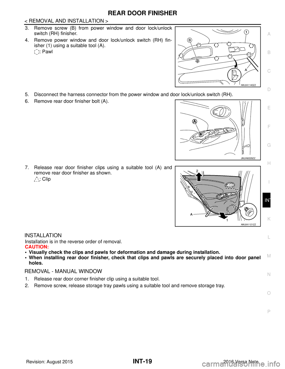 NISSAN NOTE 2016  Service Repair Manual REAR DOOR FINISHERINT-19
< REMOVAL AND INSTALLATION >
C
DE
F
G H
I
K L
M A
B
INT
N
O P
3. Remove screw (B) from power window and door lock/unlock switch (RH) finisher.
4. Remove power window and door 