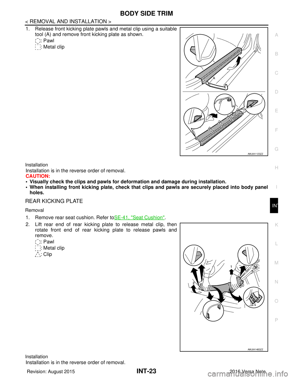 NISSAN NOTE 2016  Service Repair Manual BODY SIDE TRIMINT-23
< REMOVAL AND INSTALLATION >
C
DE
F
G H
I
K L
M A
B
INT
N
O P
1. Release front kicking plate pawls and metal clip using a suitable tool (A) and remove front kicking plate as shown