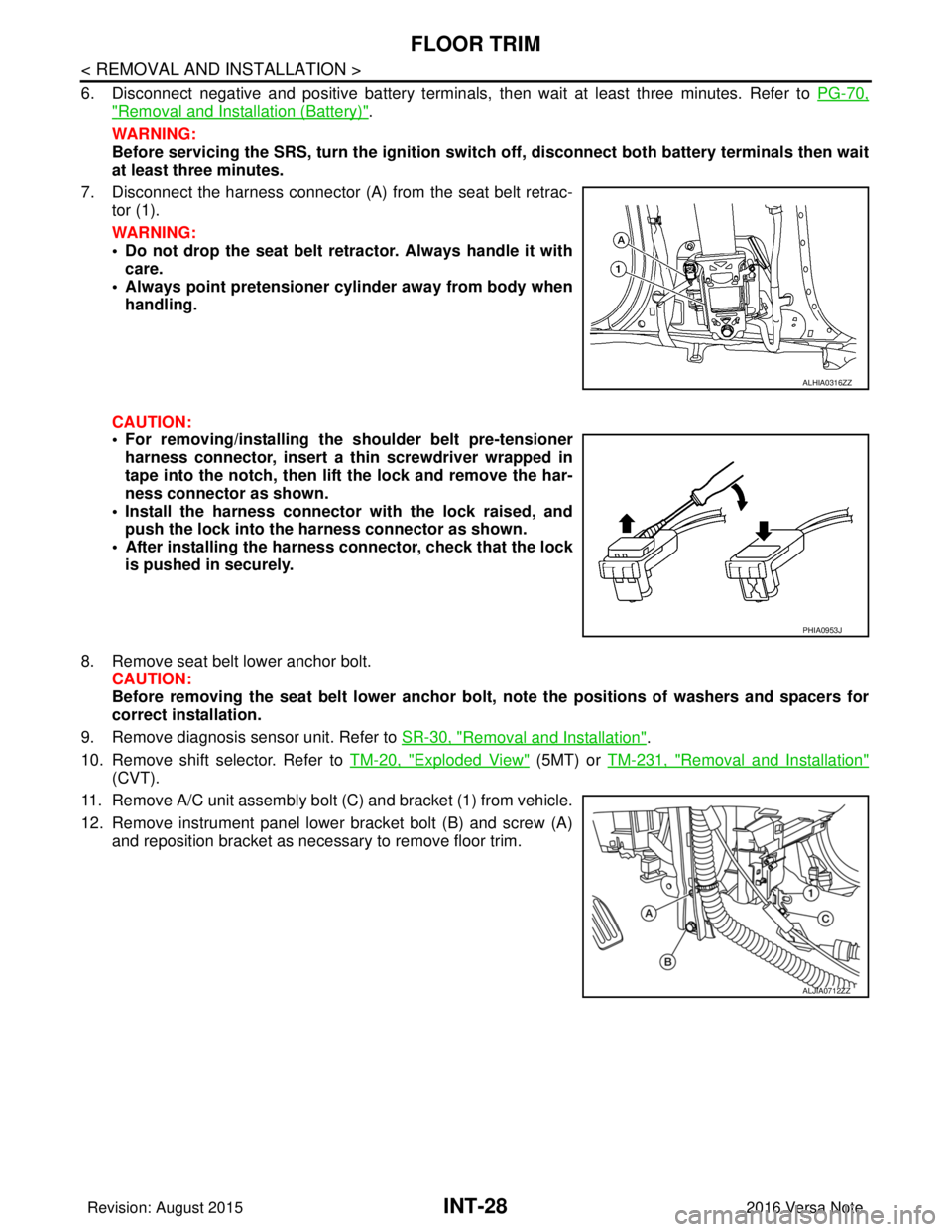 NISSAN NOTE 2016  Service Repair Manual INT-28
< REMOVAL AND INSTALLATION >
FLOOR TRIM
6. Disconnect negative and positive battery terminals, then wait at least three minutes. Refer to PG-70,
"Removal and Installation (Battery)".
WARNING:
B