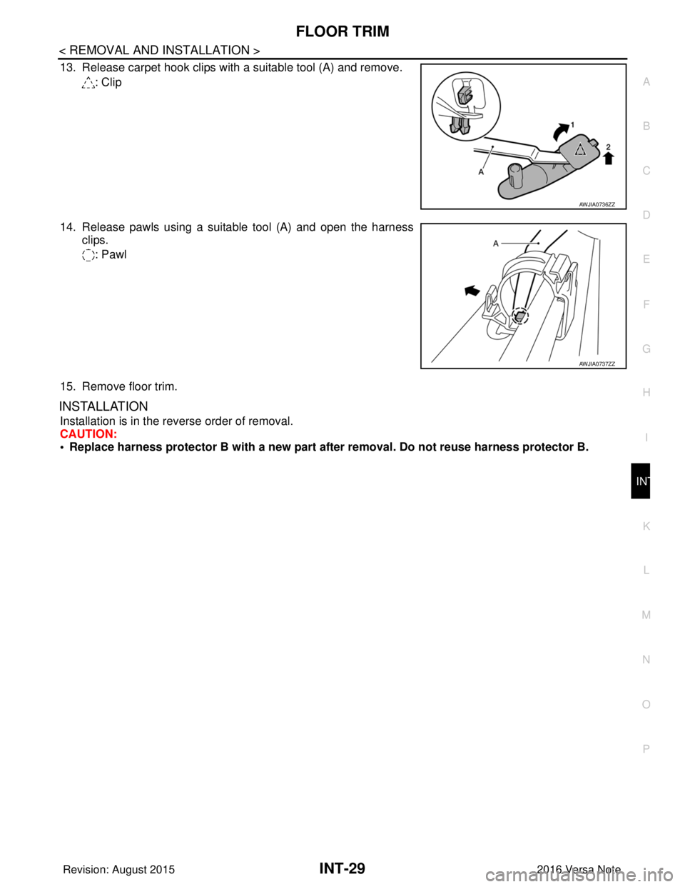 NISSAN NOTE 2016  Service Repair Manual FLOOR TRIMINT-29
< REMOVAL AND INSTALLATION >
C
DE
F
G H
I
K L
M A
B
INT
N
O P
13. Release carpet hook clips with a suitable tool (A) and remove. : Clip
14. Release pawls using a suitable tool (A) and