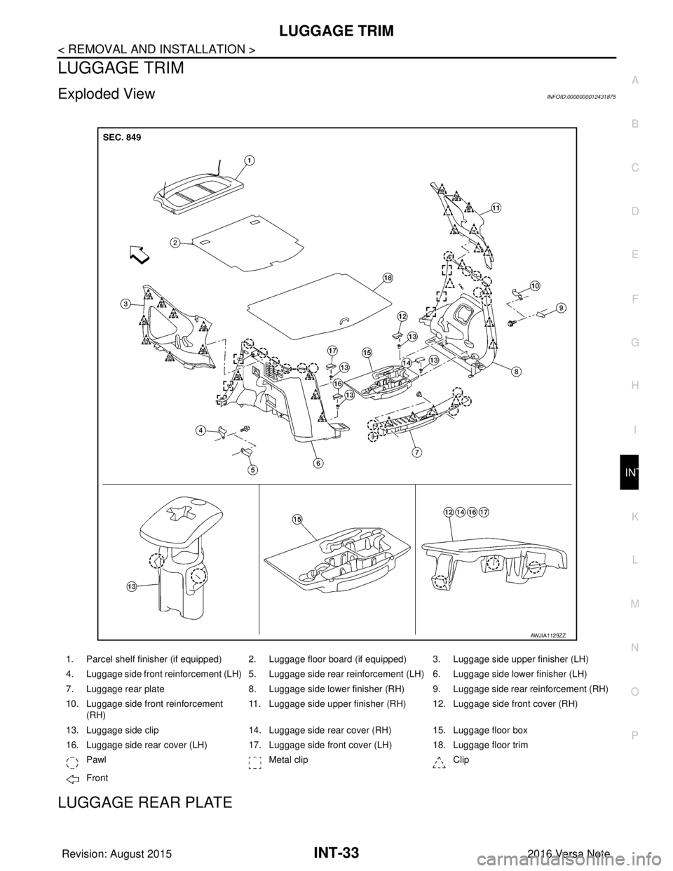 NISSAN NOTE 2016  Service Repair Manual LUGGAGE TRIMINT-33
< REMOVAL AND INSTALLATION >
C
DE
F
G H
I
K L
M A
B
INT
N
O P
LUGGAGE TRIM
Exploded ViewINFOID:0000000012431875
LUGGAGE REAR PLATE
1. Parcel shelf finisher (if equipped) 2. Luggage 