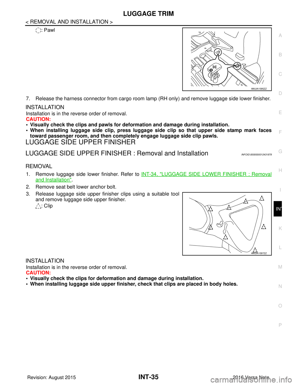 NISSAN NOTE 2016  Service Repair Manual LUGGAGE TRIMINT-35
< REMOVAL AND INSTALLATION >
C
DE
F
G H
I
K L
M A
B
INT
N
O P
: Pawl
7. Release the harness connector from cargo room lamp (RH only) and remove luggage side lower finisher.
INSTALLA