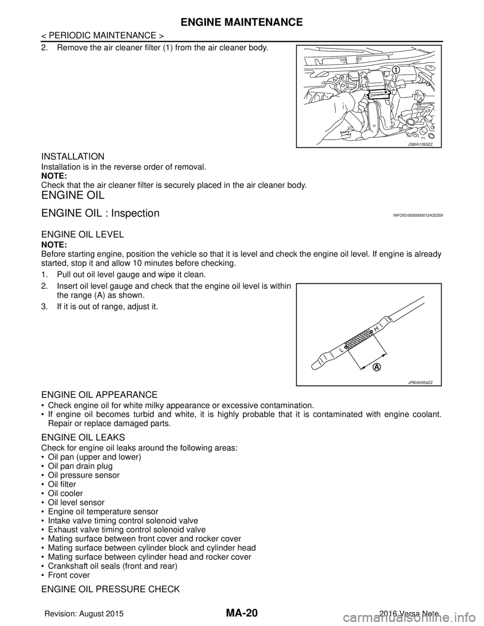 NISSAN NOTE 2016  Service Repair Manual MA-20
< PERIODIC MAINTENANCE >
ENGINE MAINTENANCE
2. Remove the air cleaner filter (1) from the air cleaner body.
INSTALLATION
Installation is in the reverse order of removal.
NOTE:
Check that the air