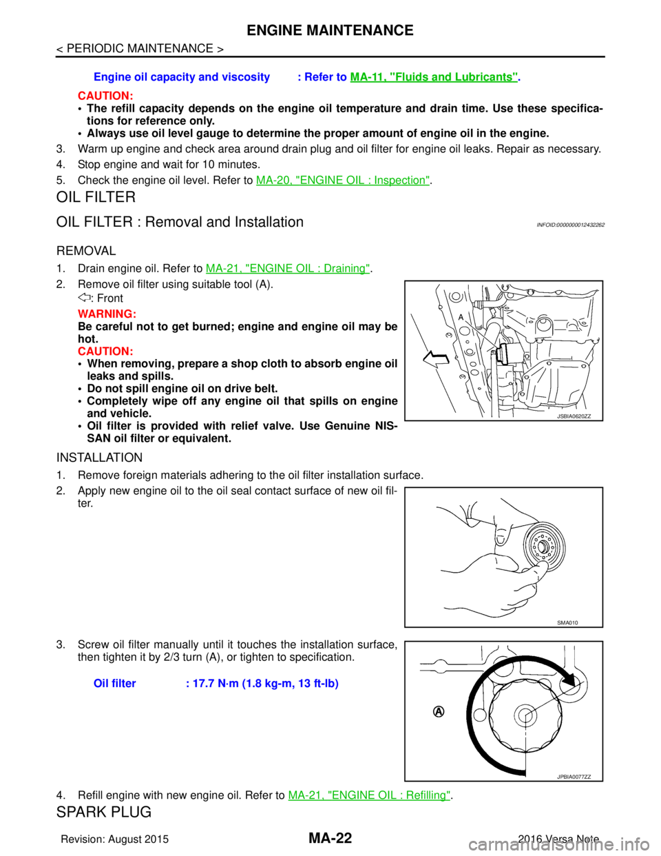 NISSAN NOTE 2016  Service Repair Manual MA-22
< PERIODIC MAINTENANCE >
ENGINE MAINTENANCE
CAUTION:
• The refill capacity depends on the engine oil temperature and drain time. Use these specifica-
tions for reference only.
• Always use o