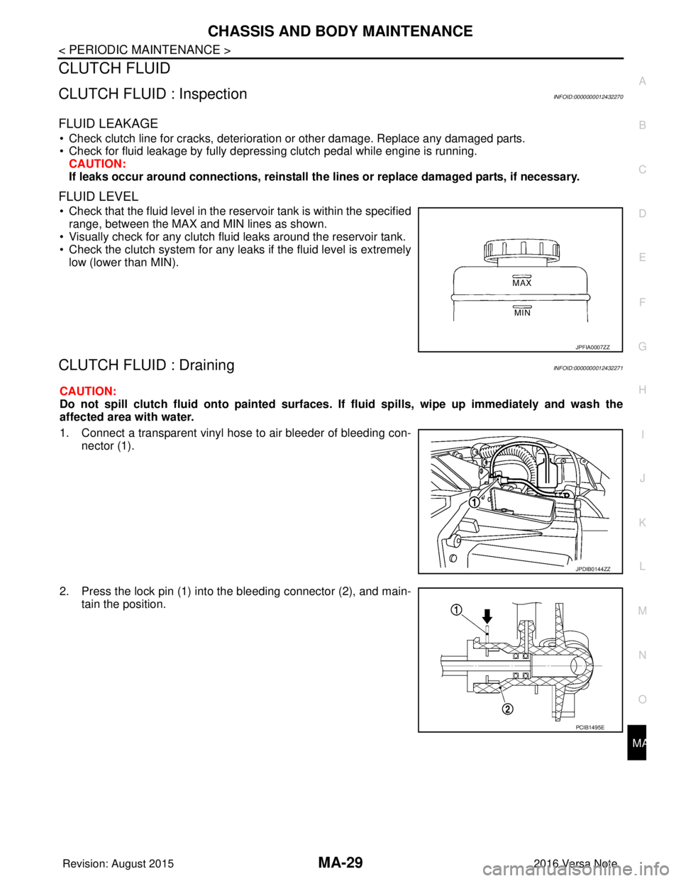 NISSAN NOTE 2016  Service Repair Manual CHASSIS AND BODY MAINTENANCEMA-29
< PERIODIC MAINTENANCE >
C
DE
F
G H
I
J
K L
M B
MA
N
O A
CLUTCH FLUID
CLUTCH FLUID : InspectionINFOID:0000000012432270
FLUID LEAKAGE
• Check clutch line for cracks,
