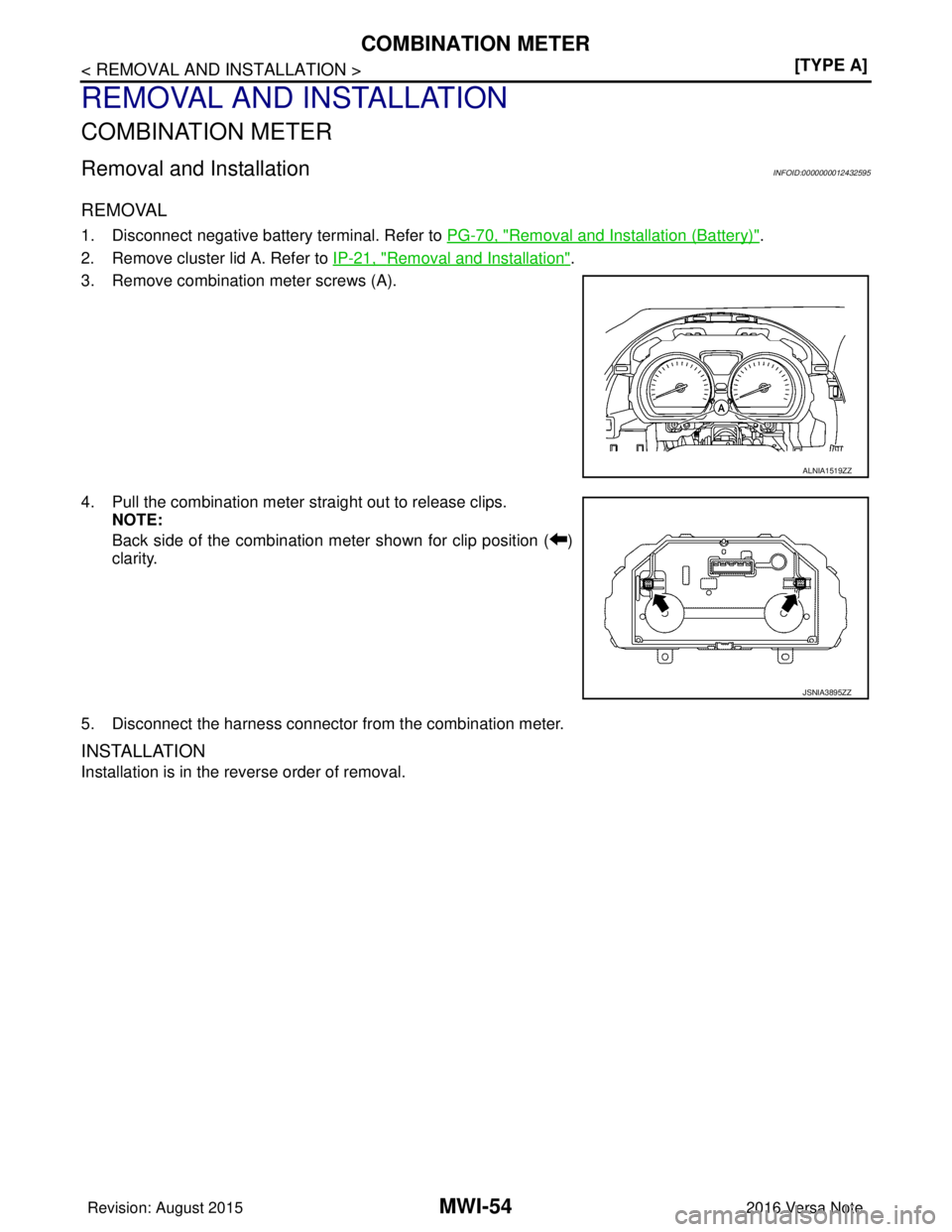 NISSAN NOTE 2016  Service Repair Manual MWI-54
< REMOVAL AND INSTALLATION >[TYPE A]
COMBINATION METER
REMOVAL AND INSTALLATION
COMBINATION METER
Removal and InstallationINFOID:0000000012432595
REMOVAL
1. Disconnect negative battery terminal