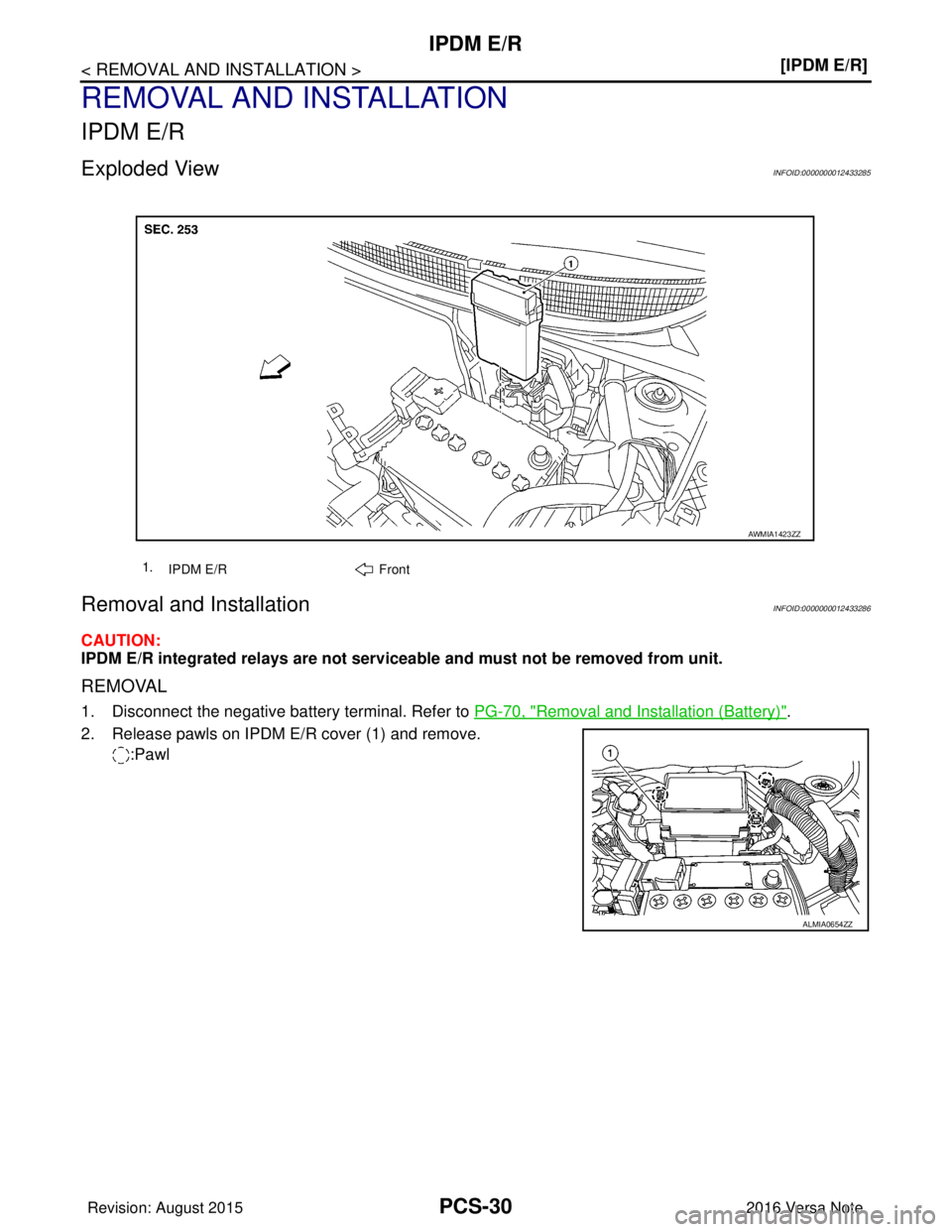 NISSAN NOTE 2016  Service Repair Manual PCS-30
< REMOVAL AND INSTALLATION >[IPDM E/R]
IPDM E/R
REMOVAL AND INSTALLATION
IPDM E/R
Exploded ViewINFOID:0000000012433285
Removal and InstallationINFOID:0000000012433286
CAUTION:
IPDM E/R integrat