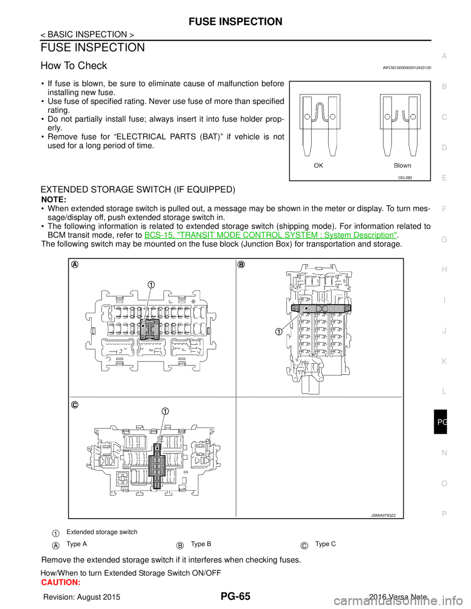 NISSAN NOTE 2016  Service Repair Manual PG
FUSE INSPECTIONPG-65
< BASIC INSPECTION >
C
DE
F
G H
I
J
K L
B A
O P
N
FUSE INSPECTION
How To CheckINFOID:0000000012433130
• If fuse is blown, be sure to eliminate cause of malfunction before
ins